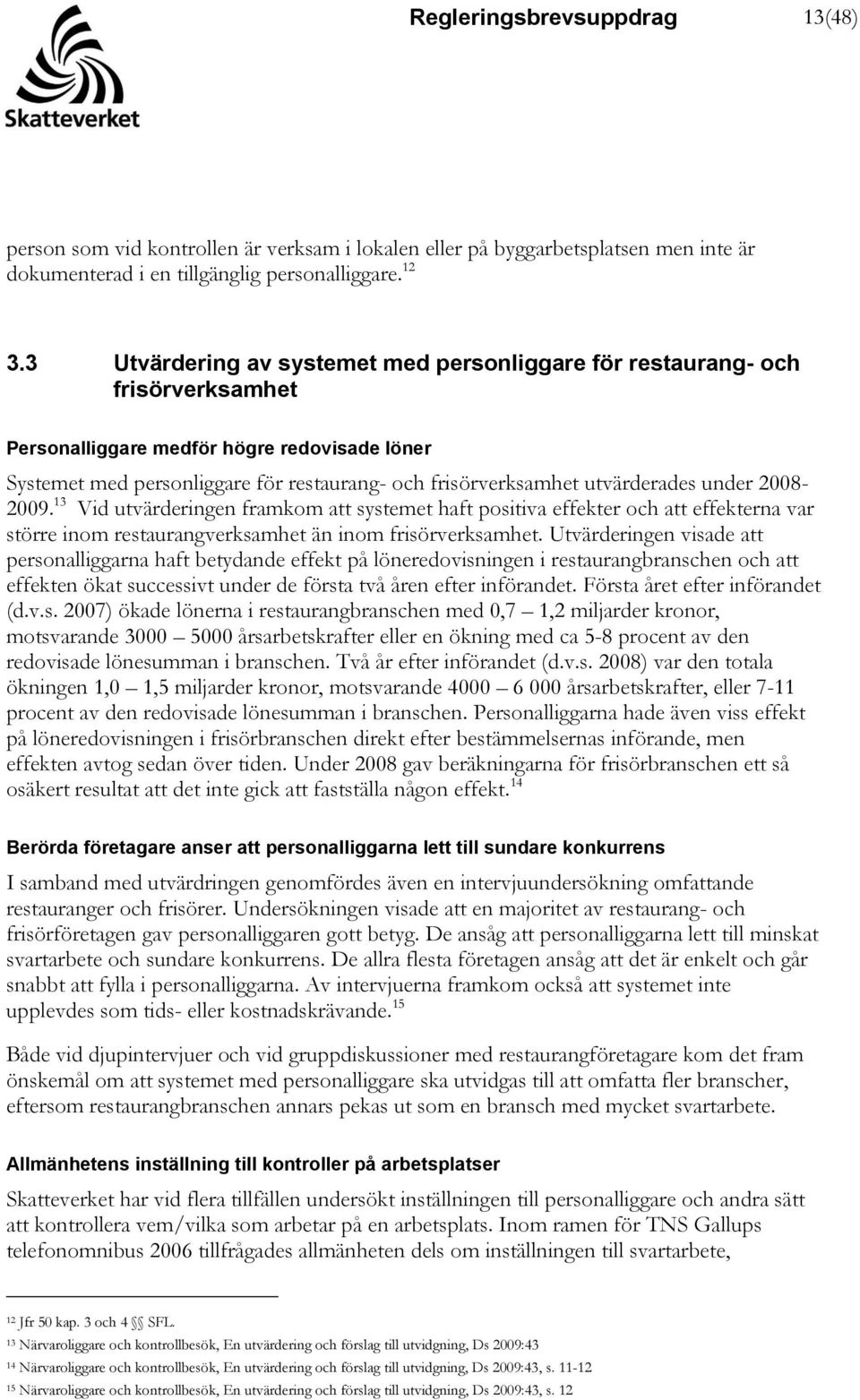 utvärderades under 2008-2009. 13 Vid utvärderingen framkom att systemet haft positiva effekter och att effekterna var större inom restaurangverksamhet än inom frisörverksamhet.