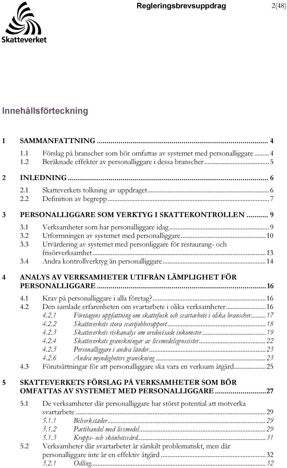 .. 9 3.2 Utformningen av systemet med personalliggare... 10 3.3 Utvärdering av systemet med personliggare för restaurang- och frisörverksamhet... 13 3.4 Andra kontrollverktyg än personalliggare.