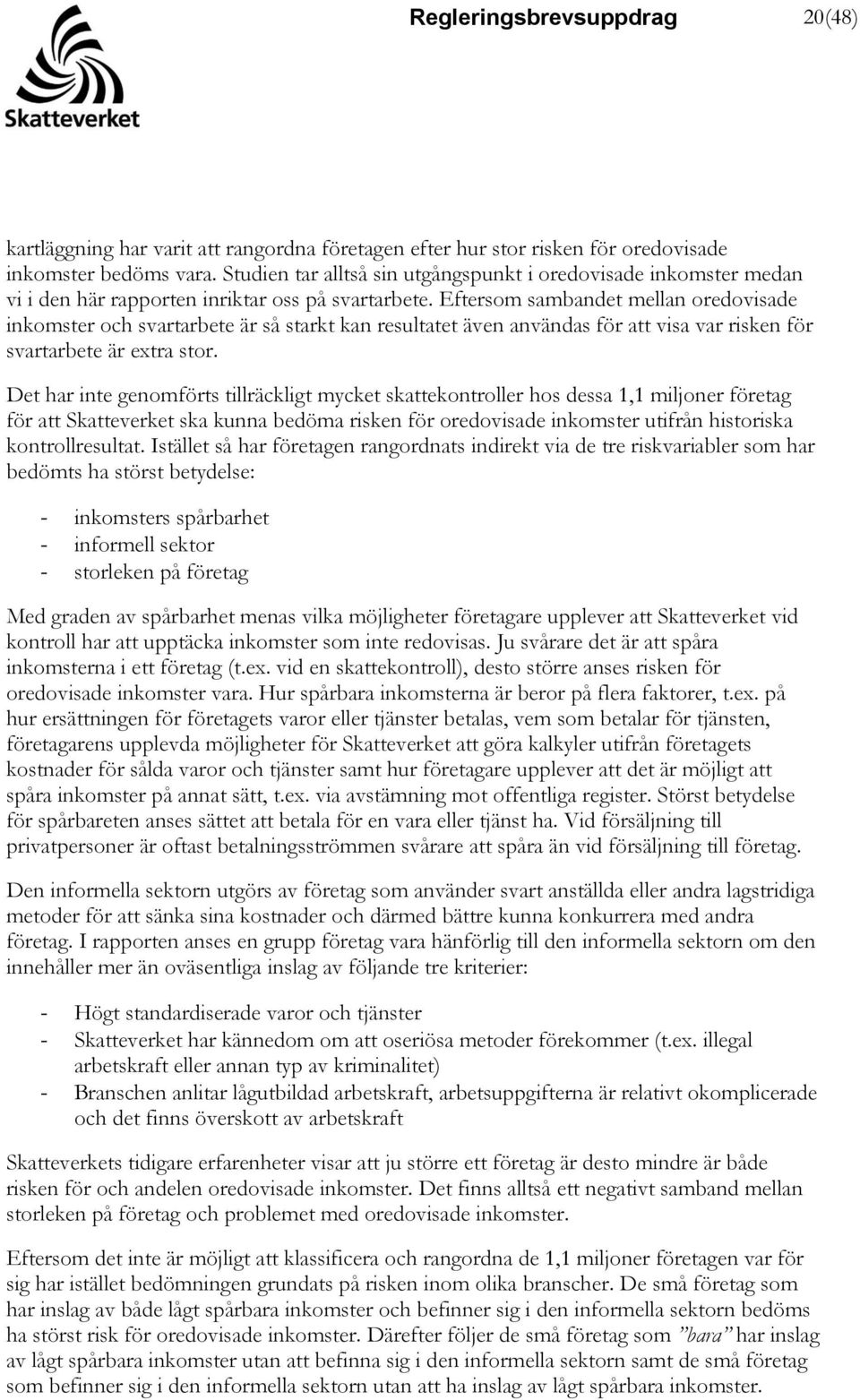 Eftersom sambandet mellan oredovisade inkomster och svartarbete är så starkt kan resultatet även användas för att visa var risken för svartarbete är extra stor.