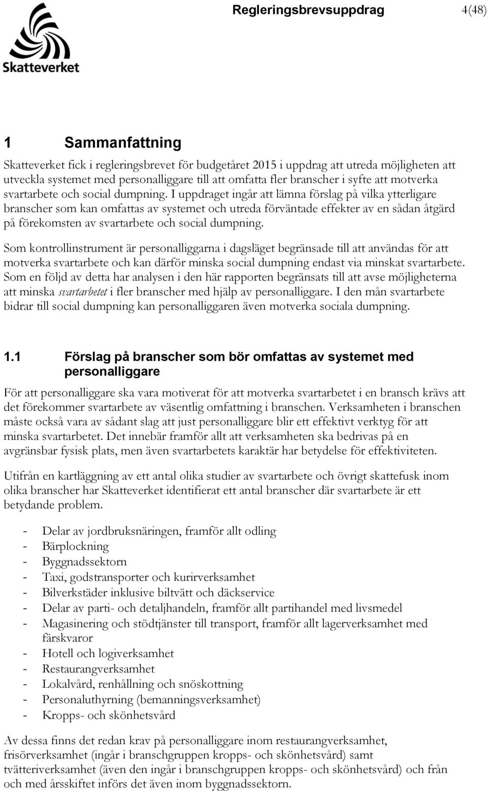 I uppdraget ingår att lämna förslag på vilka ytterligare branscher som kan omfattas av systemet och utreda förväntade effekter av en sådan åtgärd på förekomsten av svartarbete och social dumpning.