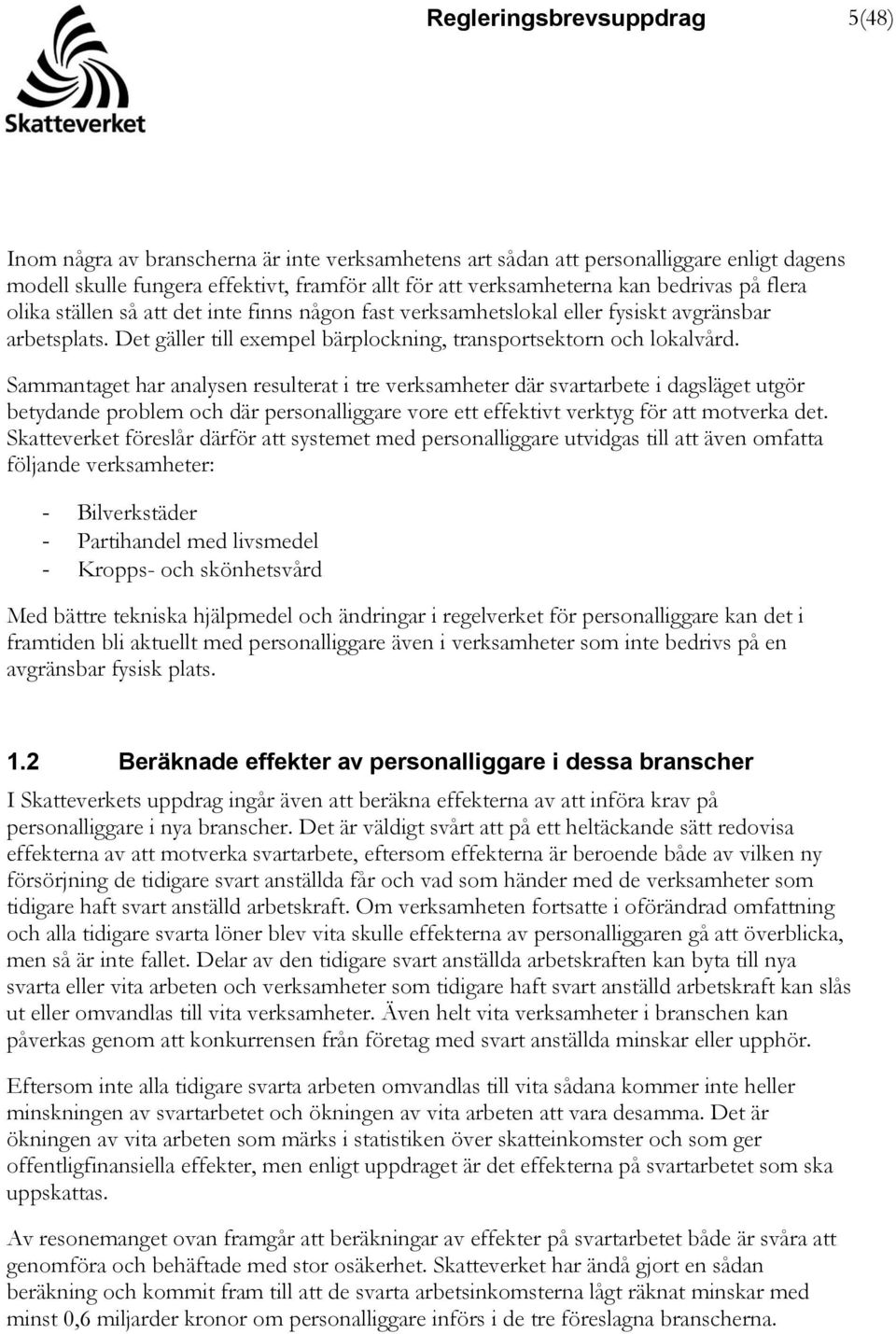 Sammantaget har analysen resulterat i tre verksamheter där svartarbete i dagsläget utgör betydande problem och där personalliggare vore ett effektivt verktyg för att motverka det.