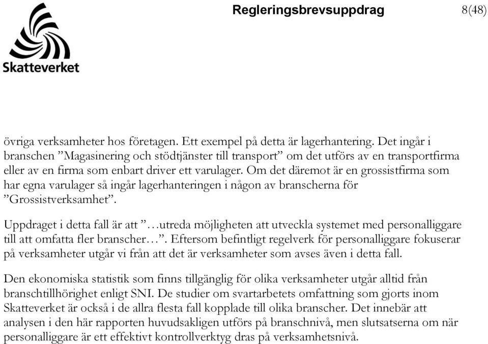 Om det däremot är en grossistfirma som har egna varulager så ingår lagerhanteringen i någon av branscherna för Grossistverksamhet.