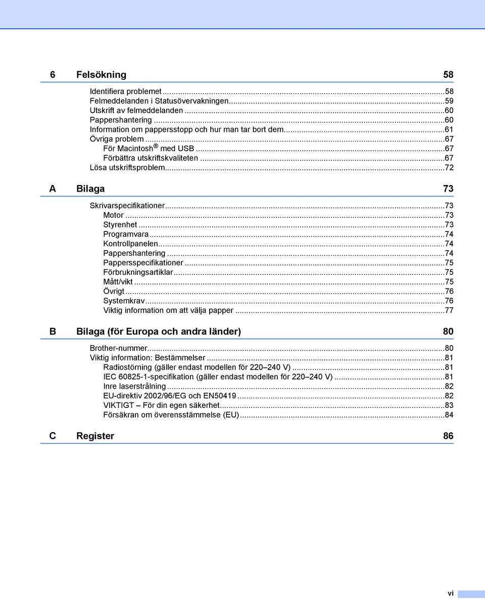 ..74 Kontrollpanelen...74 Pappershantering...74 Pappersspecifikationer...75 Förbrukningsartiklar...75 Mått/vikt...75 Övrigt...76 Systemkrav...76 Viktig information om att välja papper.