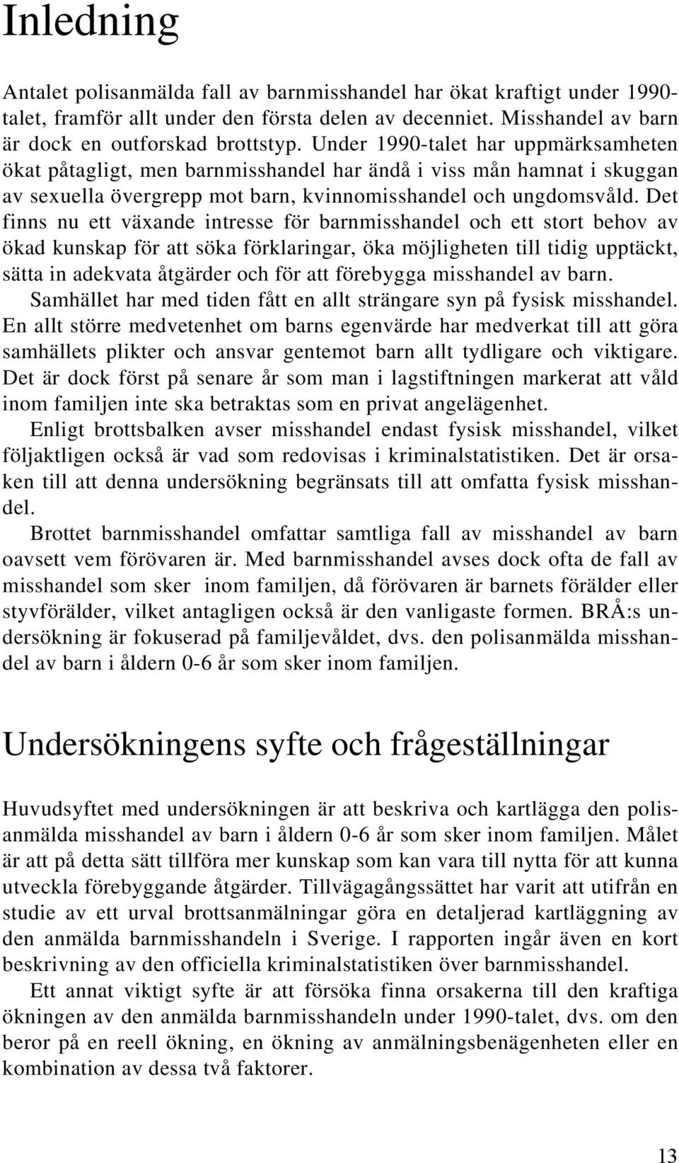 Det finns nu ett växande intresse för barnmisshandel och ett stort behov av ökad kunskap för att söka förklaringar, öka möjligheten till tidig upptäckt, sätta in adekvata åtgärder och för att