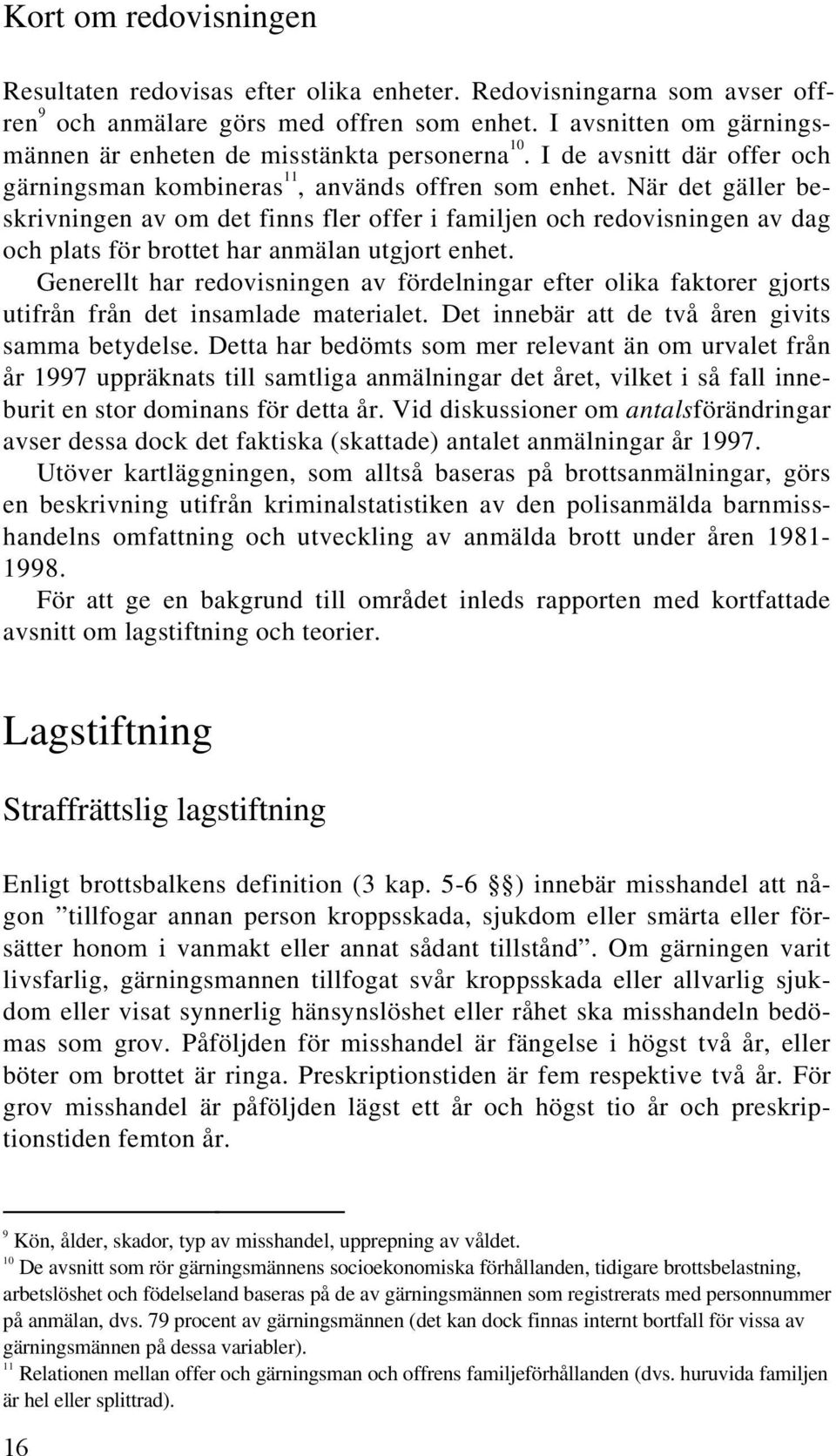 När det gäller beskrivningen av om det finns fler offer i familjen och redovisningen av dag och plats för brottet har anmälan utgjort enhet.