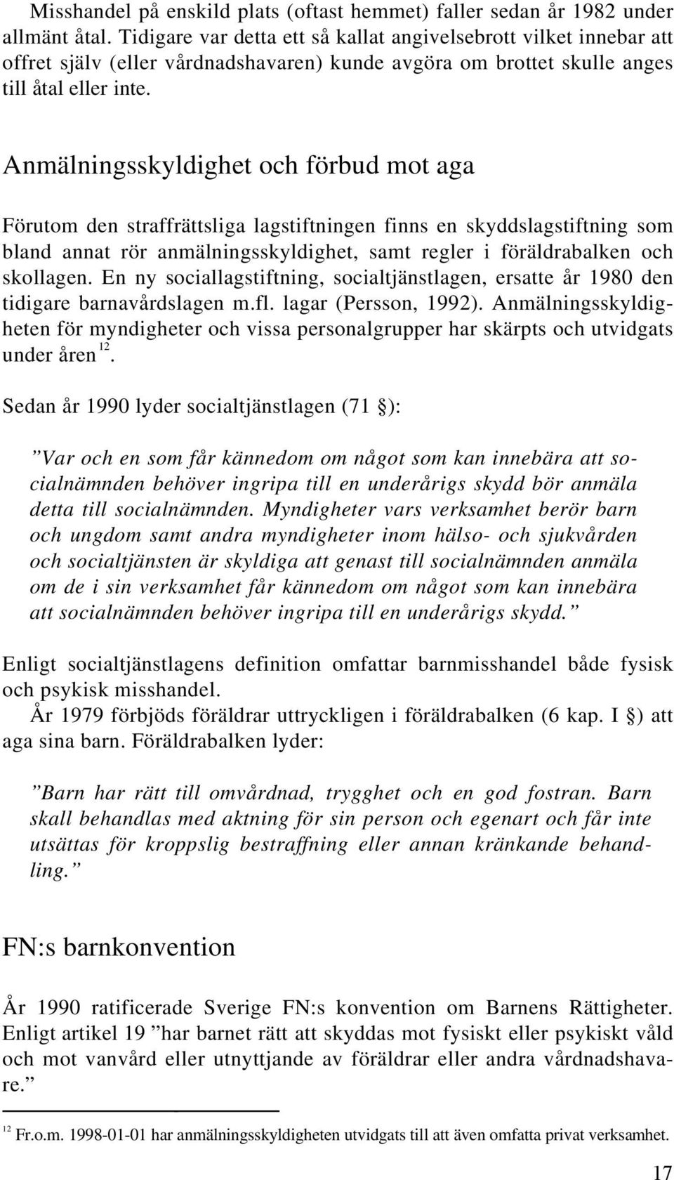 Anmälningsskyldighet och förbud mot aga Förutom den straffrättsliga lagstiftningen finns en skyddslagstiftning som bland annat rör anmälningsskyldighet, samt regler i föräldrabalken och skollagen.