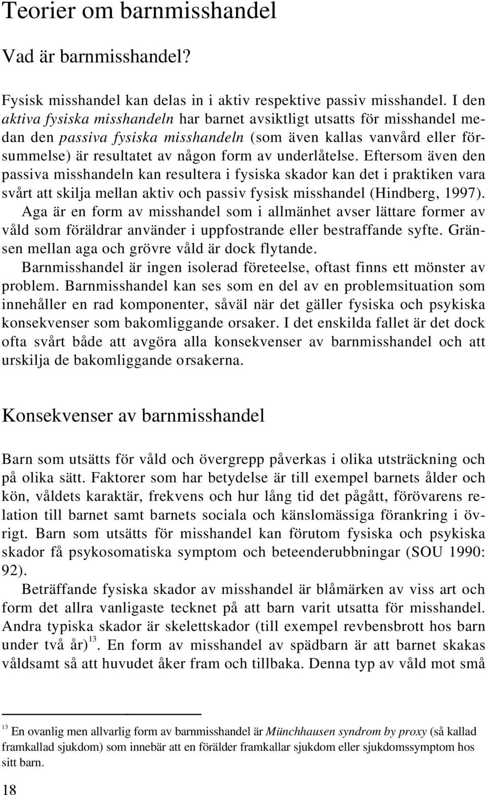 underlåtelse. Eftersom även den passiva misshandeln kan resultera i fysiska skador kan det i praktiken vara svårt att skilja mellan aktiv och passiv fysisk misshandel (Hindberg, 1997).