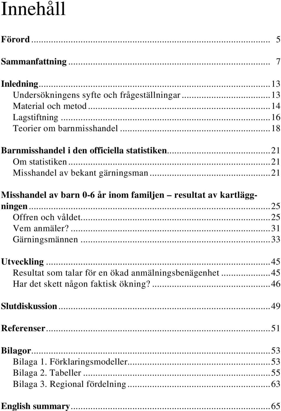 ..21 Misshandel av barn 0-6 år inom familjen resultat av kartläggningen...25 Offren och våldet...25 Vem anmäler?...31 Gärningsmännen...33 Utveckling.