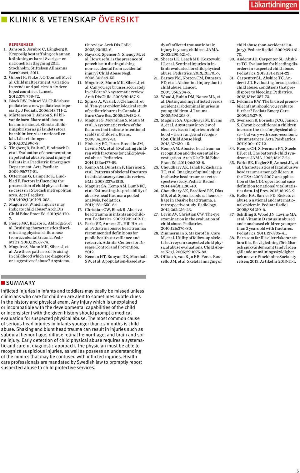 2006;148:711-2. 4. Mårtensson T, Janson S. Få blivande barnläkare utbildas om barnmisshandel. Största utbildningsbristerna på landets stora barnkliniker, visar nationell enkät. Läkartidningen.