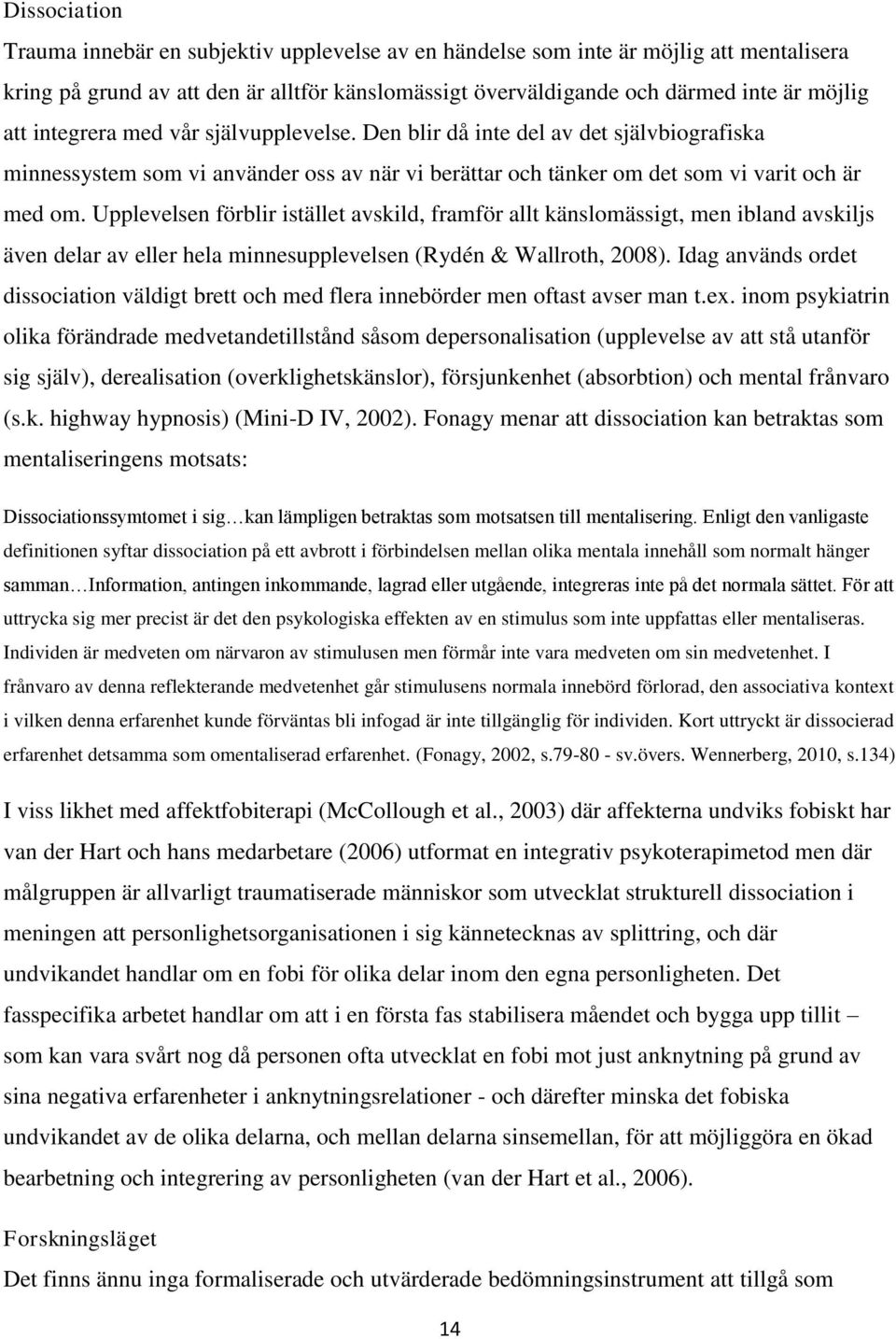 Upplevelsen förblir istället avskild, framför allt känslomässigt, men ibland avskiljs även delar av eller hela minnesupplevelsen (Rydén & Wallroth, 2008).