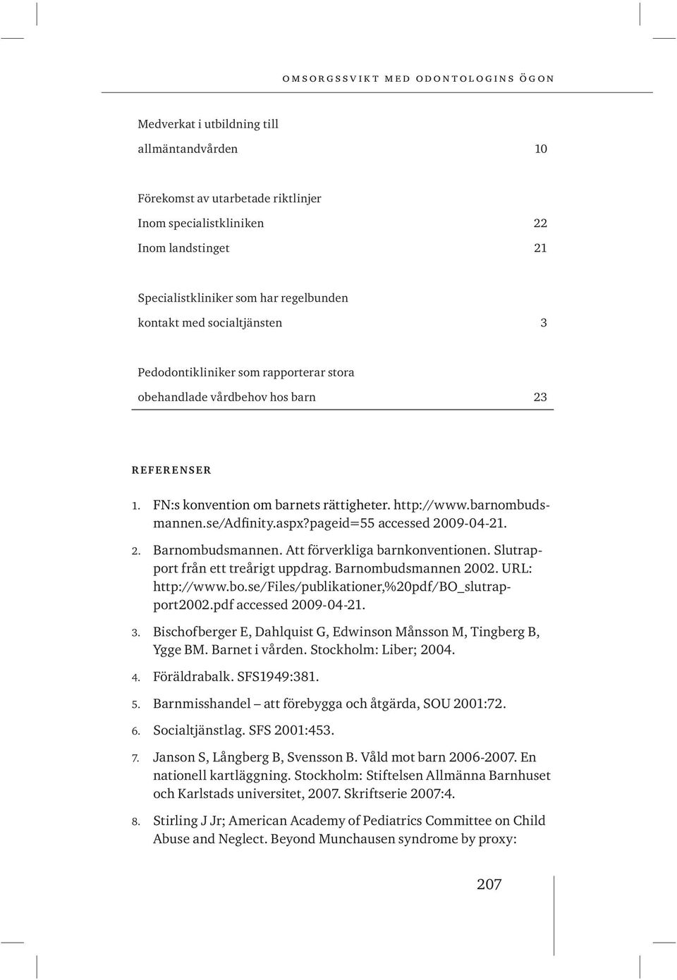 pageid=55 accessed 2009-04-21. 2. Barnombudsmannen. Att förverkliga barnkonventionen. Slutrapport från ett treårigt uppdrag. Barnombudsmannen 2002. URL: http://www.bo.