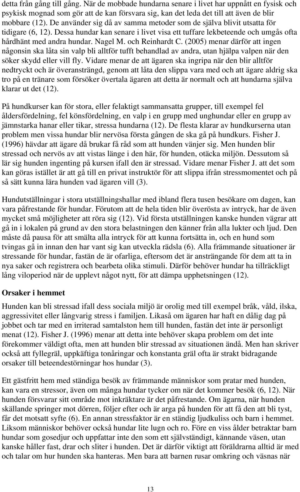 och Reinhardt C. (2005) menar därför att ingen någonsin ska låta sin valp bli alltför tufft behandlad av andra, utan hjälpa valpen när den söker skydd eller vill fly.