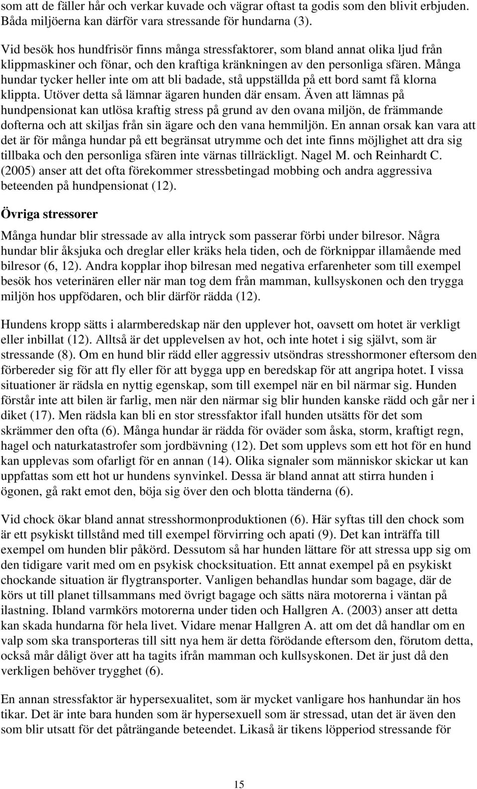 Många hundar tycker heller inte om att bli badade, stå uppställda på ett bord samt få klorna klippta. Utöver detta så lämnar ägaren hunden där ensam.