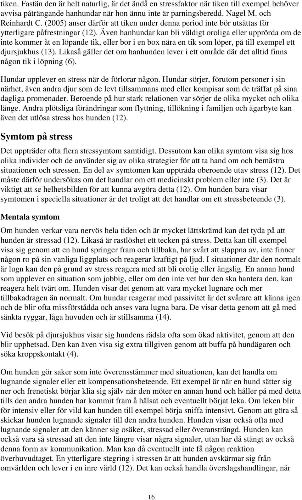 Även hanhundar kan bli väldigt oroliga eller upprörda om de inte kommer åt en löpande tik, eller bor i en box nära en tik som löper, på till exempel ett djursjukhus (13).