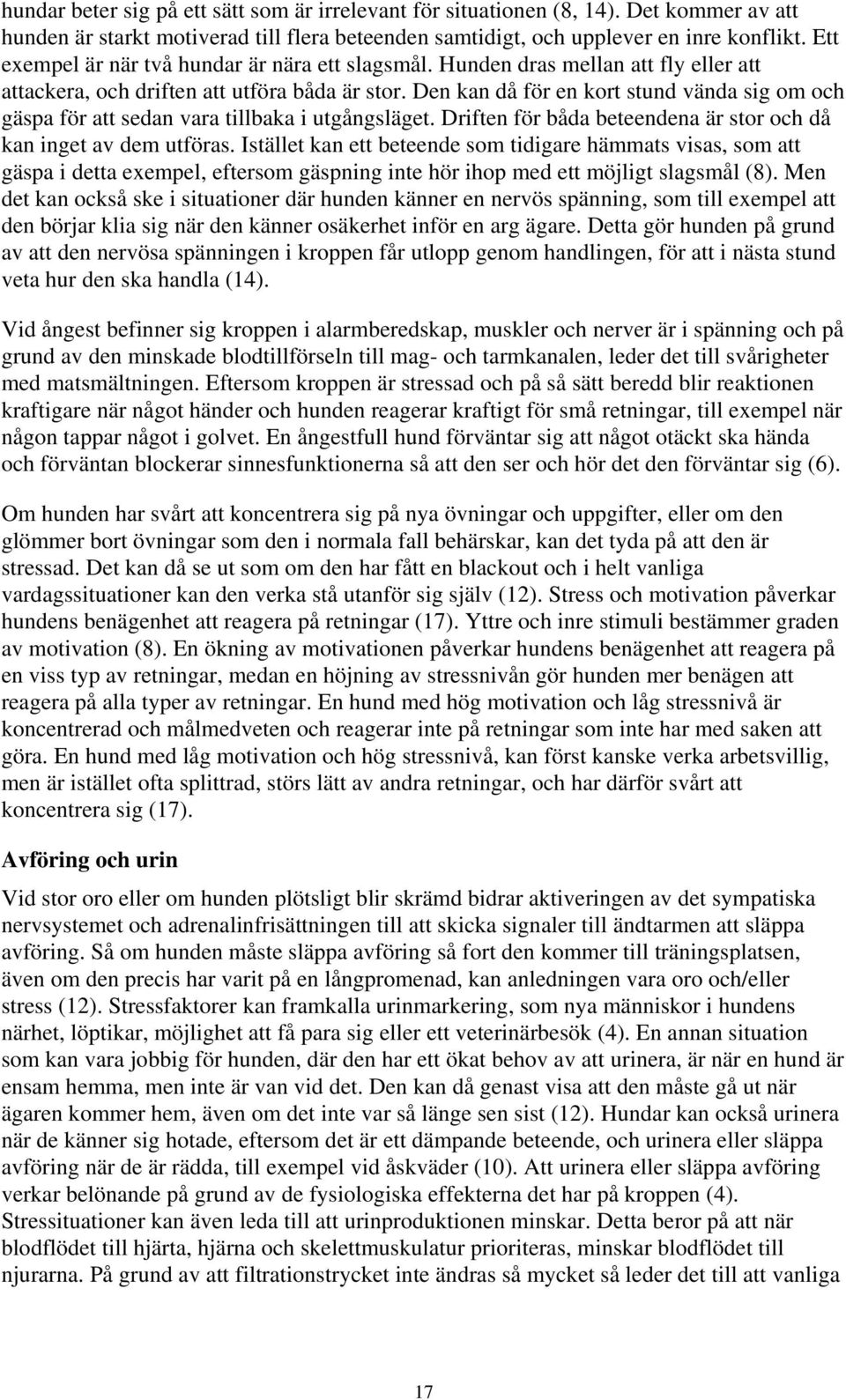 Den kan då för en kort stund vända sig om och gäspa för att sedan vara tillbaka i utgångsläget. Driften för båda beteendena är stor och då kan inget av dem utföras.