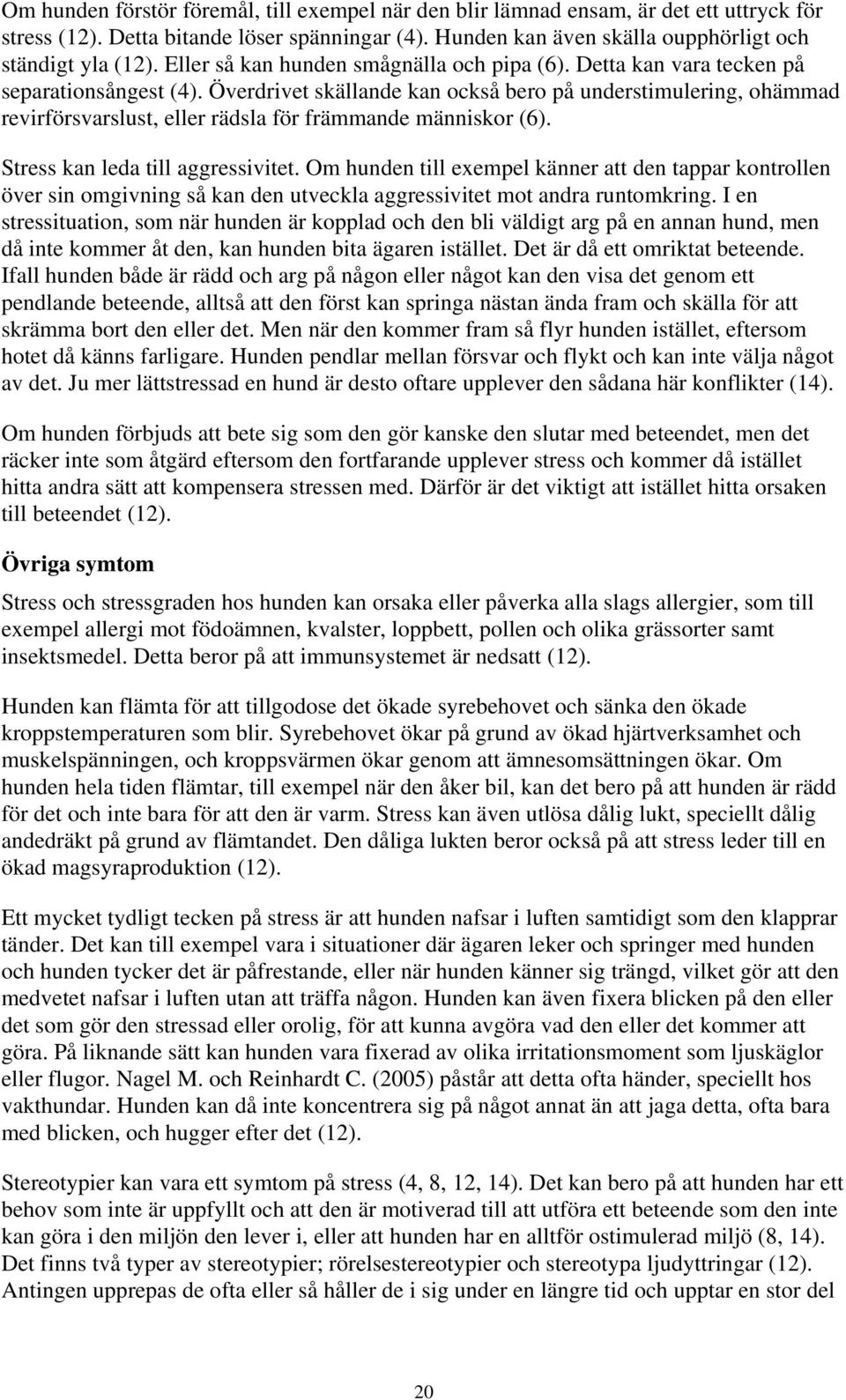 Överdrivet skällande kan också bero på understimulering, ohämmad revirförsvarslust, eller rädsla för främmande människor (6). Stress kan leda till aggressivitet.