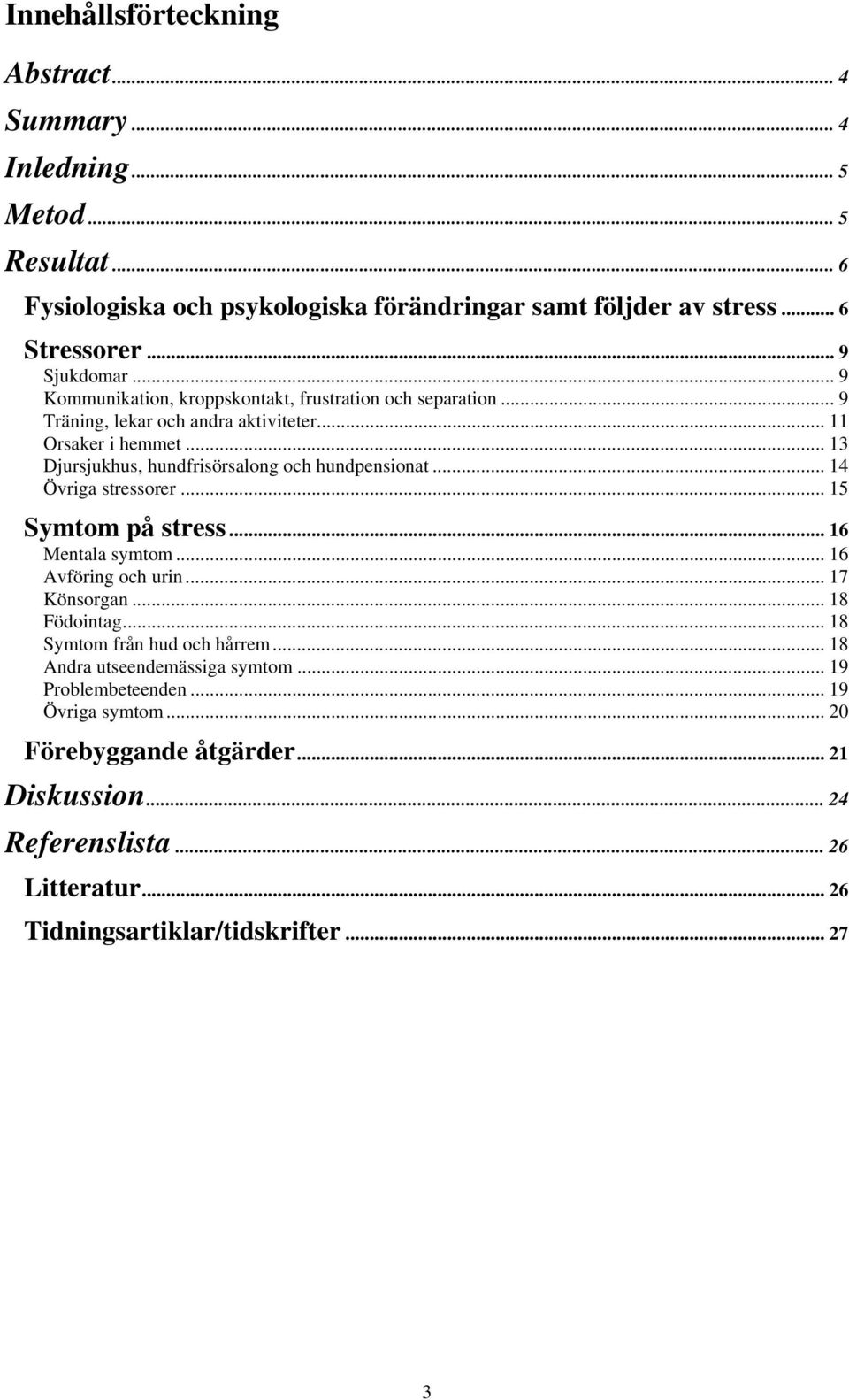.. 13 Djursjukhus, hundfrisörsalong och hundpensionat...14 Övriga stressorer... 15 Symtom på stress... 16 Mentala symtom... 16 Avföring och urin... 17 Könsorgan... 18 Födointag.