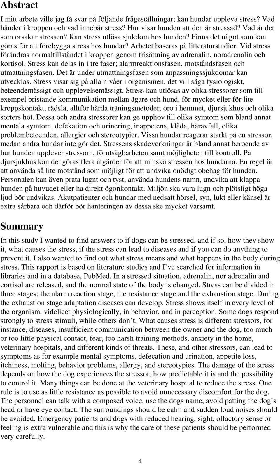 Vid stress förändras normaltillståndet i kroppen genom frisättning av adrenalin, noradrenalin och kortisol. Stress kan delas in i tre faser; alarmreaktionsfasen, motståndsfasen och utmattningsfasen.