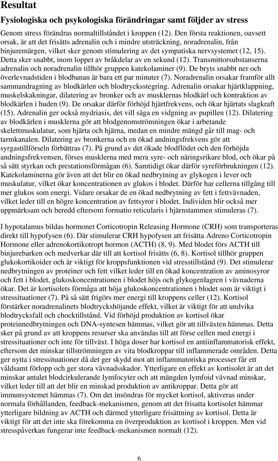 Detta sker snabbt, inom loppet av bråkdelar av en sekund (12). Transmittorsubstanserna adrenalin och noradrenalin tillhör gruppen katekolaminer (9).