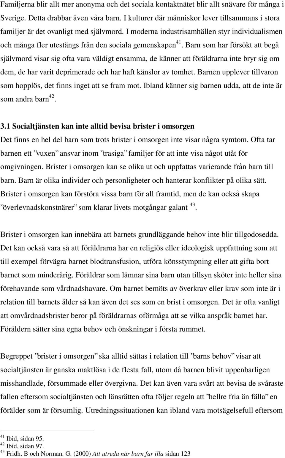 Barn som har försökt att begå självmord visar sig ofta vara väldigt ensamma, de känner att föräldrarna inte bryr sig om dem, de har varit deprimerade och har haft känslor av tomhet.