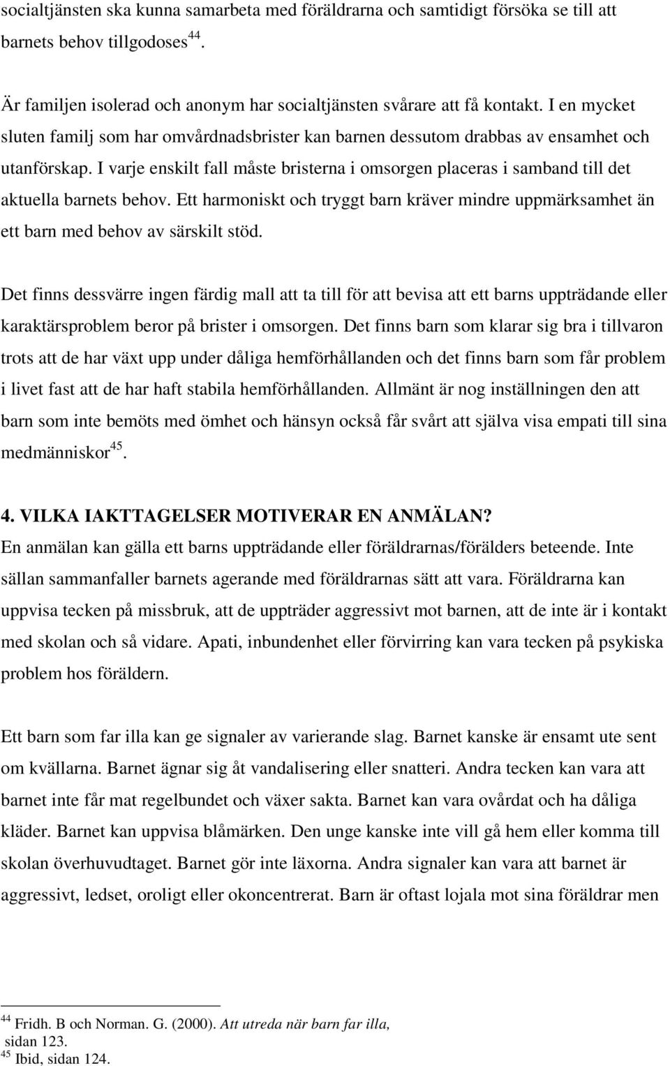 I varje enskilt fall måste bristerna i omsorgen placeras i samband till det aktuella barnets behov. Ett harmoniskt och tryggt barn kräver mindre uppmärksamhet än ett barn med behov av särskilt stöd.