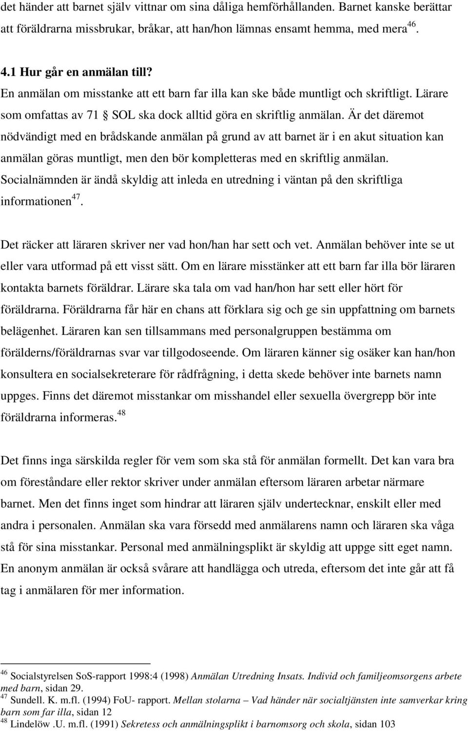 Är det däremot nödvändigt med en brådskande anmälan på grund av att barnet är i en akut situation kan anmälan göras muntligt, men den bör kompletteras med en skriftlig anmälan.