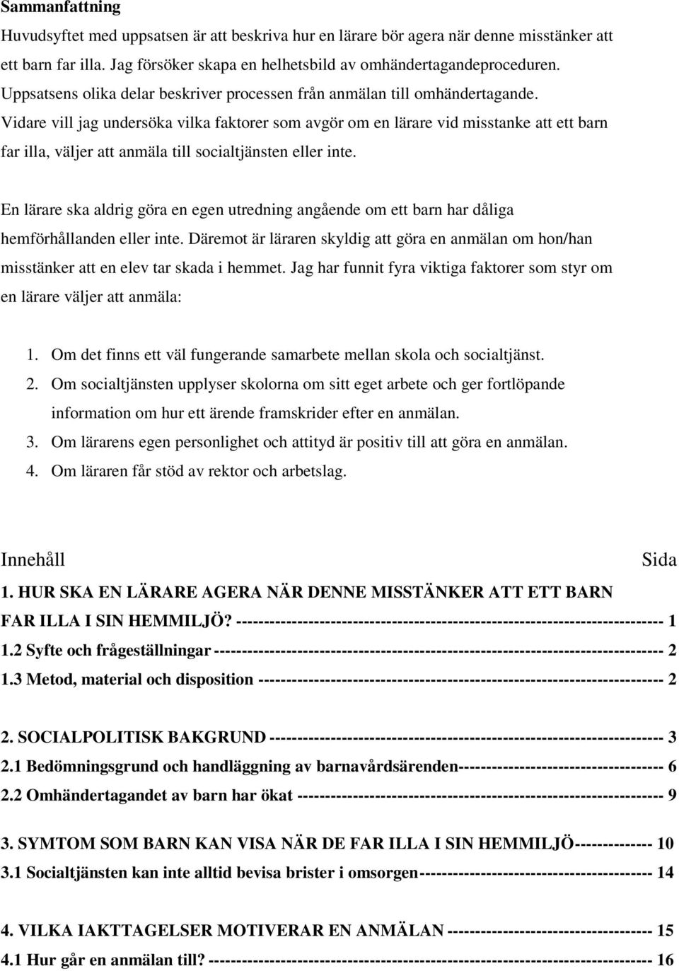 Vidare vill jag undersöka vilka faktorer som avgör om en lärare vid misstanke att ett barn far illa, väljer att anmäla till socialtjänsten eller inte.