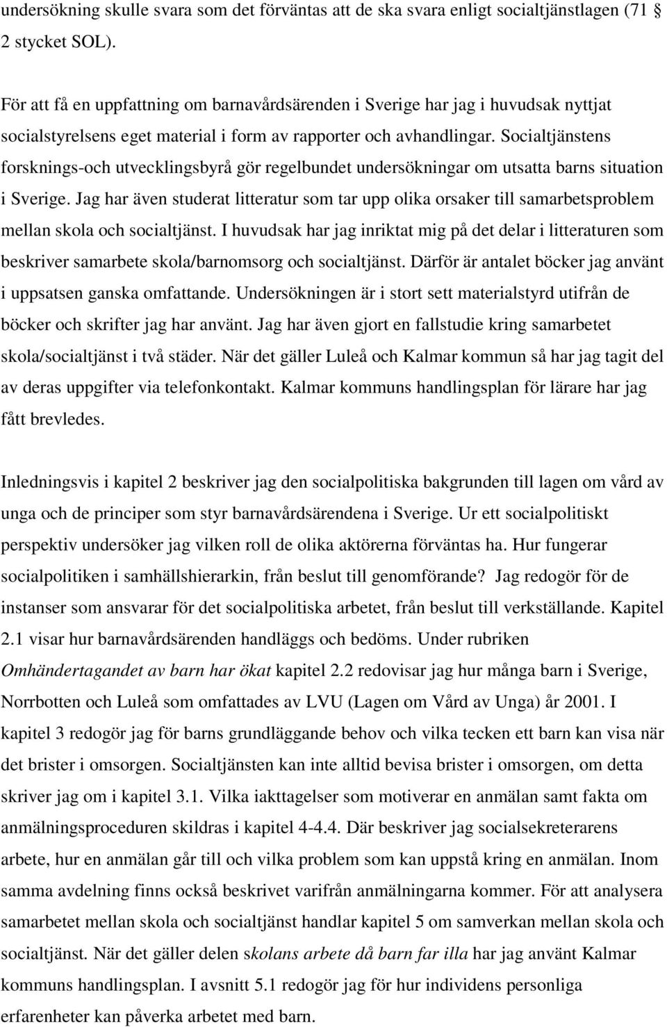 Socialtjänstens forsknings-och utvecklingsbyrå gör regelbundet undersökningar om utsatta barns situation i Sverige.