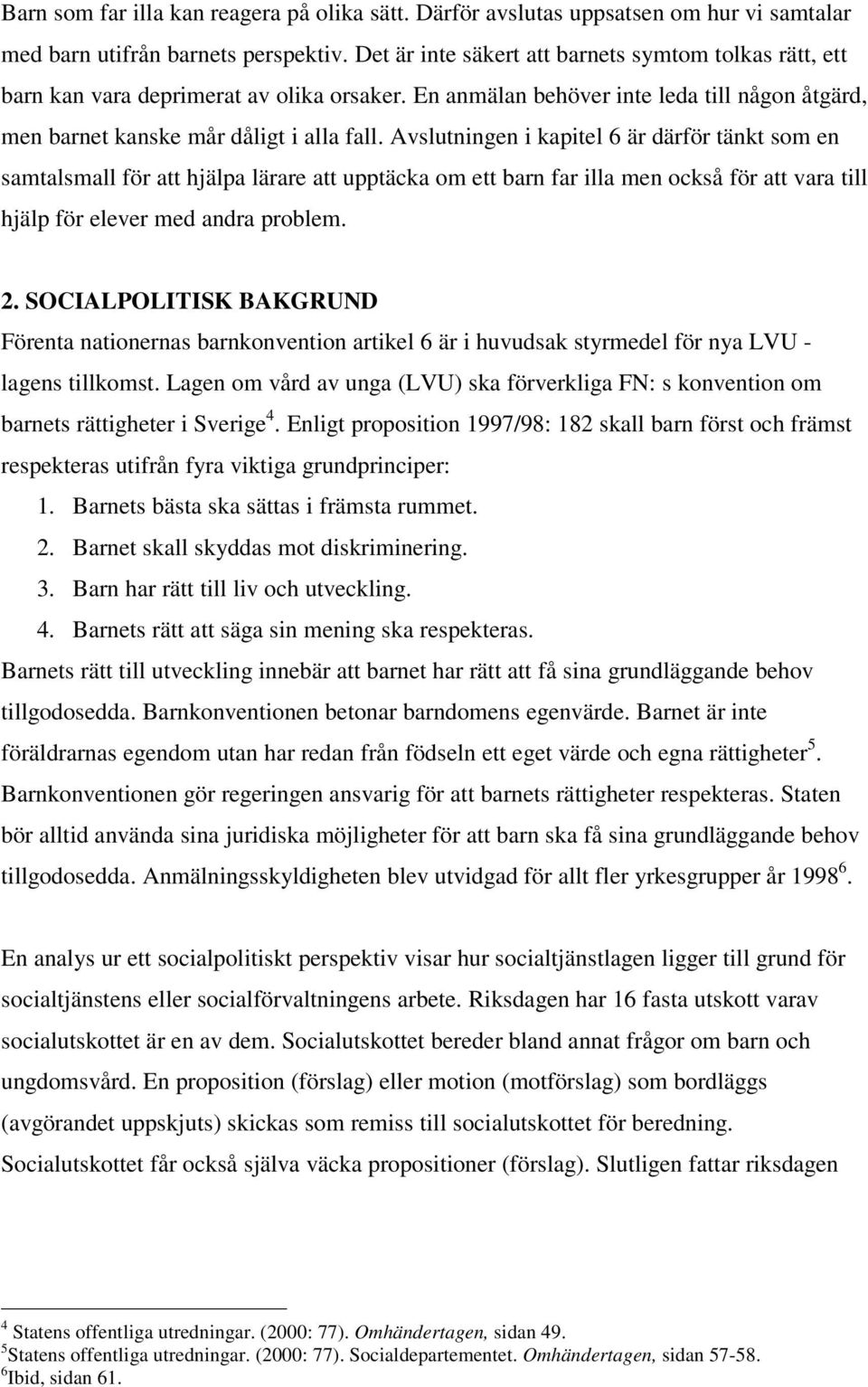 Avslutningen i kapitel 6 är därför tänkt som en samtalsmall för att hjälpa lärare att upptäcka om ett barn far illa men också för att vara till hjälp för elever med andra problem. 2.