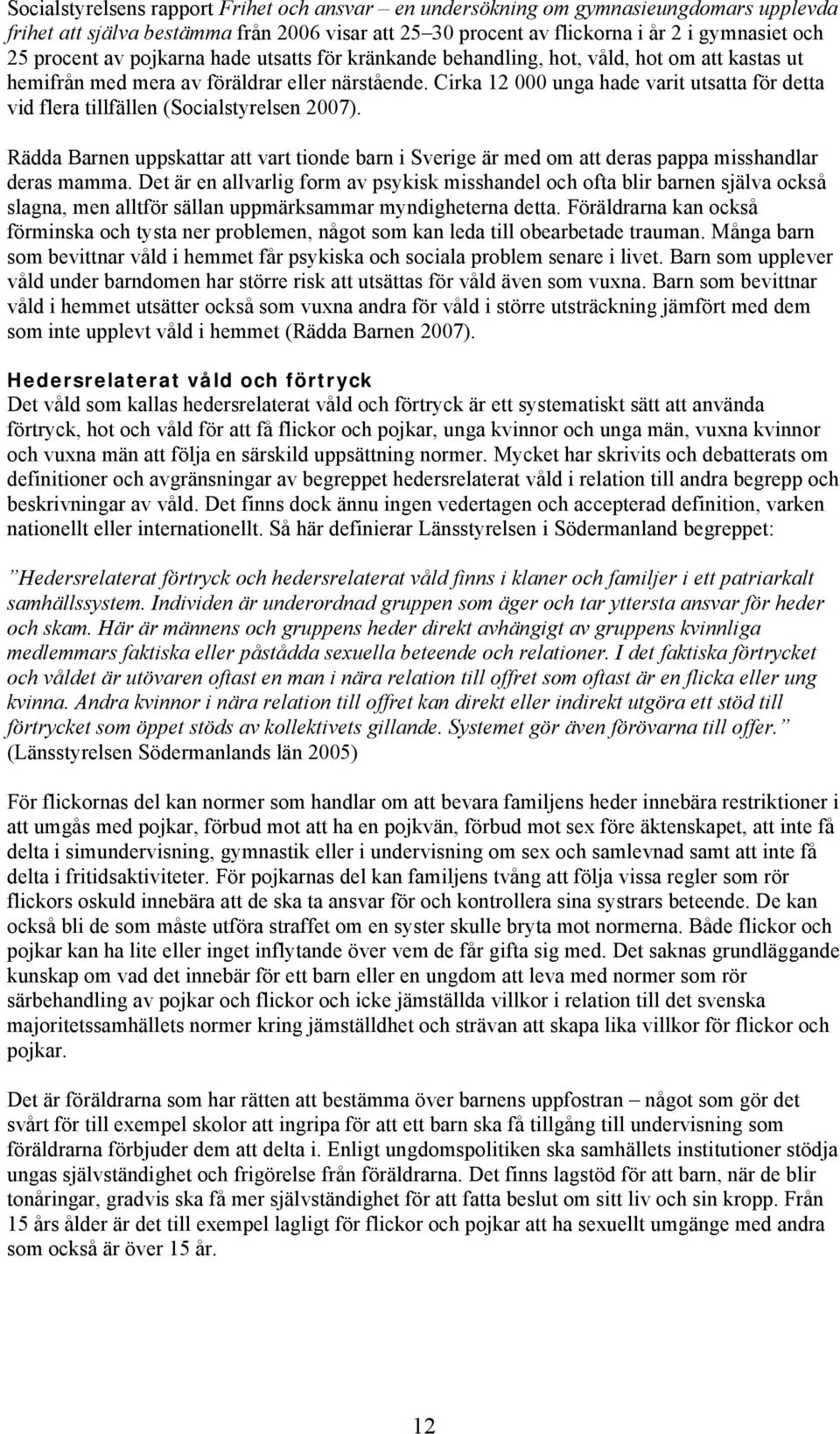 Cirka 12 000 unga hade varit utsatta för detta vid flera tillfällen (Socialstyrelsen 2007). Rädda Barnen uppskattar att vart tionde barn i Sverige är med om att deras pappa misshandlar deras mamma.