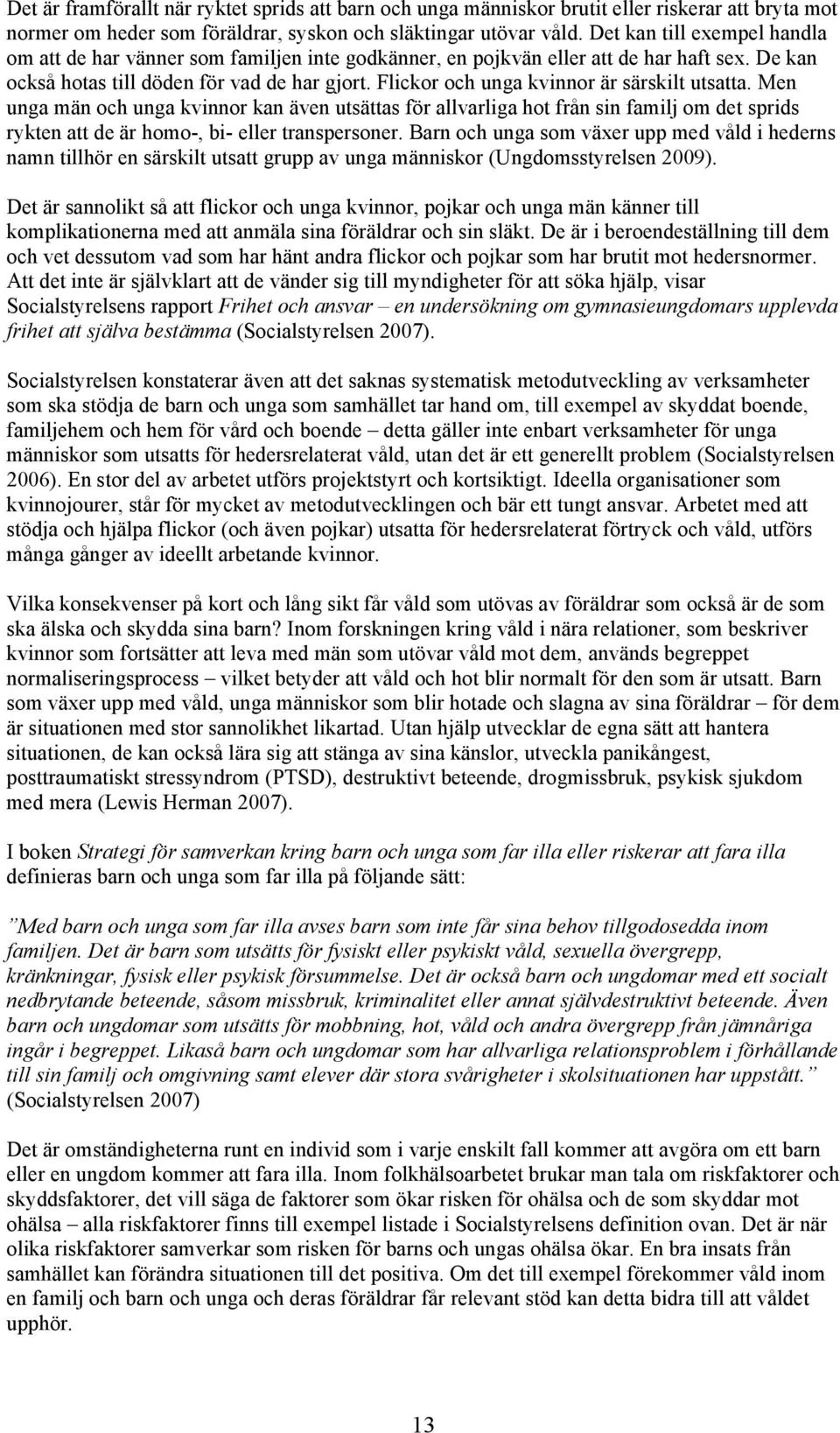 Flickor och unga kvinnor är särskilt utsatta. Men unga män och unga kvinnor kan även utsättas för allvarliga hot från sin familj om det sprids rykten att de är homo-, bi- eller transpersoner.