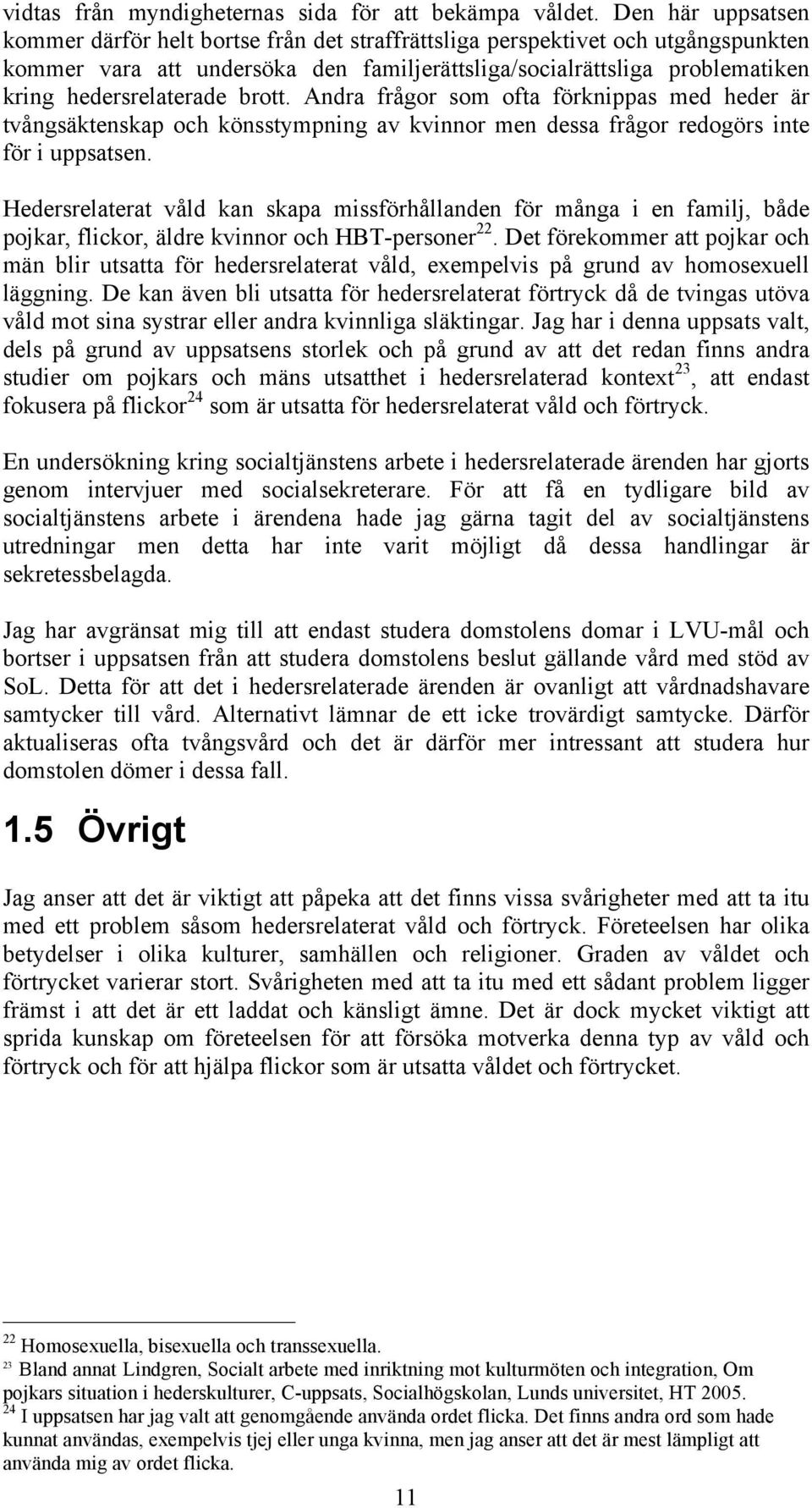 hedersrelaterade brott. Andra frågor som ofta förknippas med heder är tvångsäktenskap och könsstympning av kvinnor men dessa frågor redogörs inte för i uppsatsen.