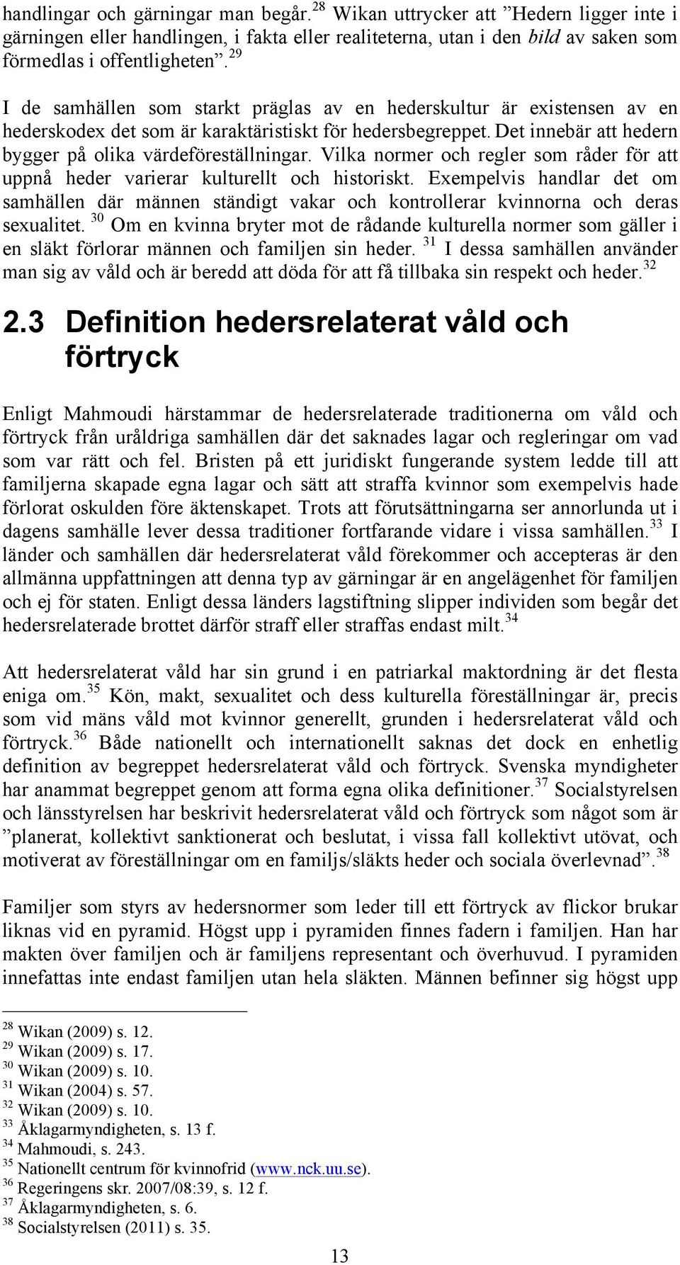 Vilka normer och regler som råder för att uppnå heder varierar kulturellt och historiskt. Exempelvis handlar det om samhällen där männen ständigt vakar och kontrollerar kvinnorna och deras sexualitet.