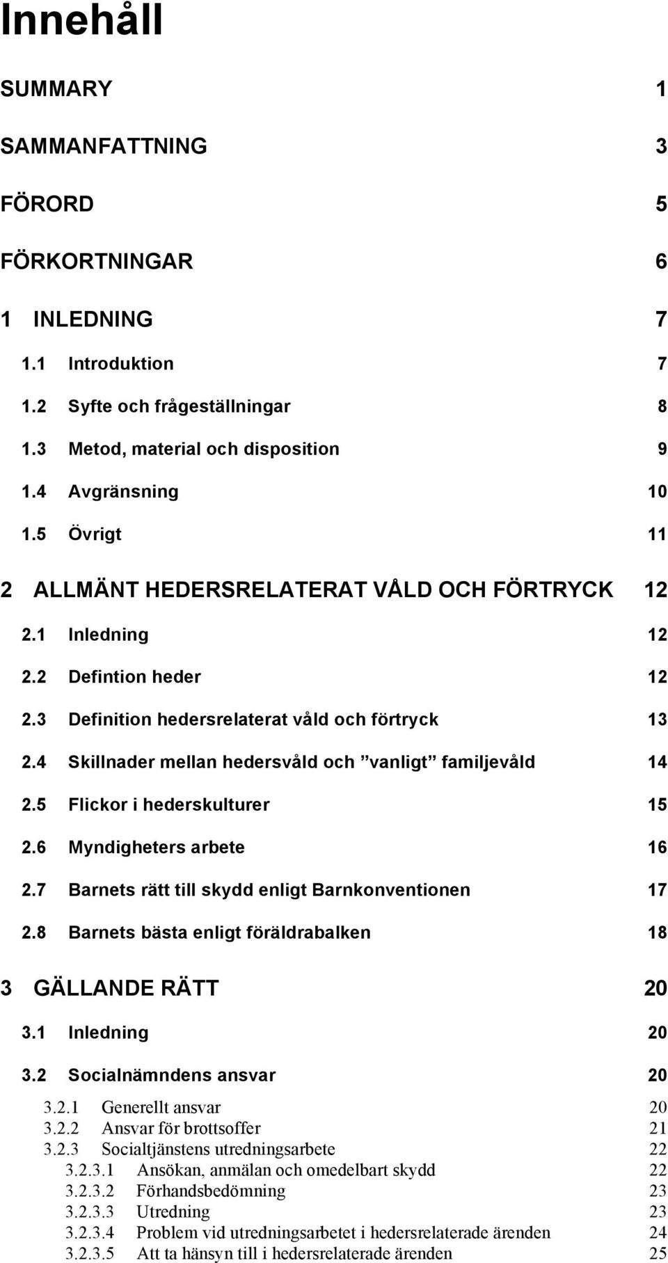 4 Skillnader mellan hedersvåld och vanligt familjevåld 14 2.5 Flickor i hederskulturer 15 2.6 Myndigheters arbete 16 2.7 Barnets rätt till skydd enligt Barnkonventionen 17 2.