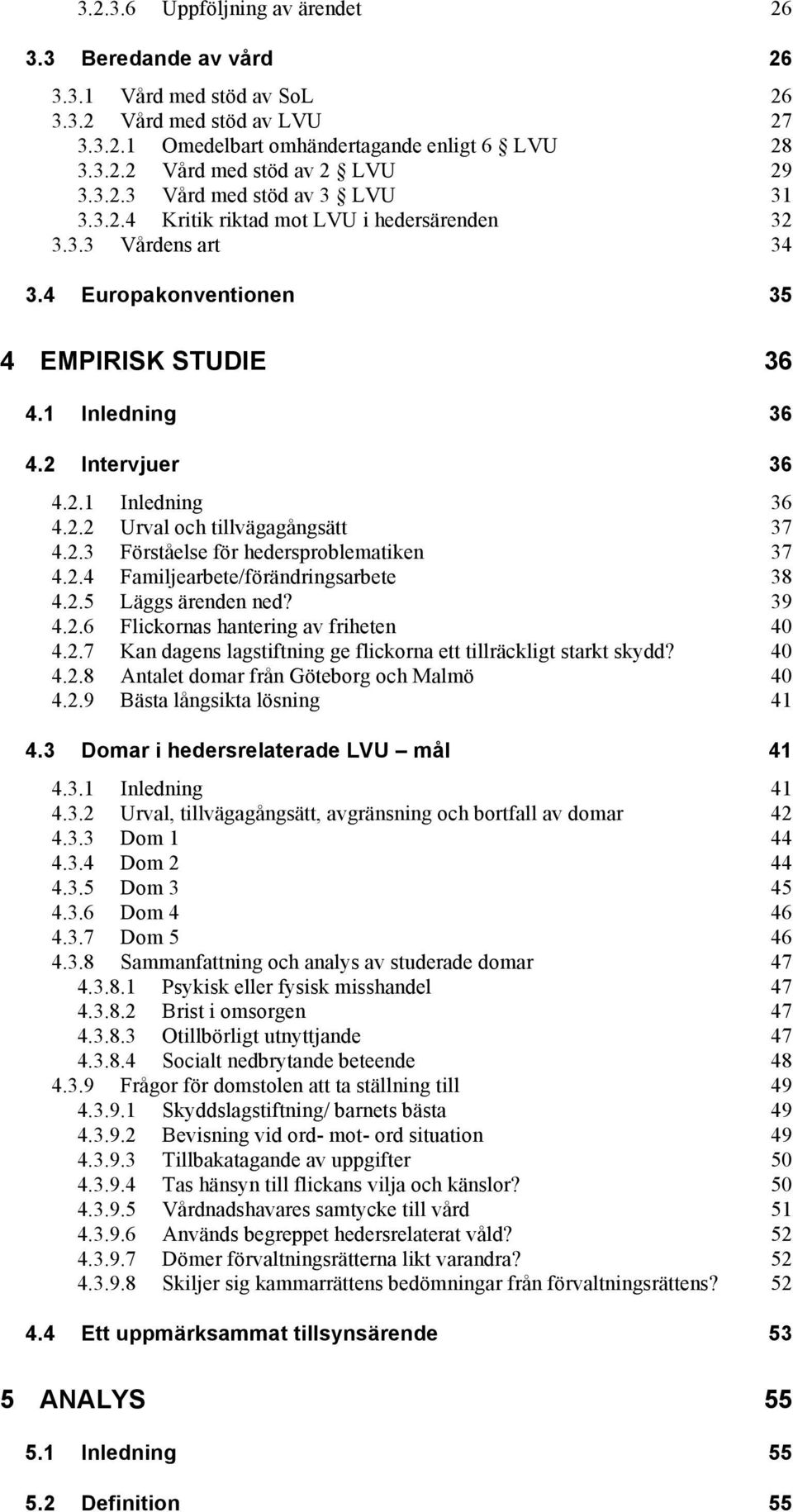 2.3 Förståelse för hedersproblematiken 37 4.2.4 Familjearbete/förändringsarbete 38 4.2.5 Läggs ärenden ned? 39 4.2.6 Flickornas hantering av friheten 40 4.2.7 Kan dagens lagstiftning ge flickorna ett tillräckligt starkt skydd?