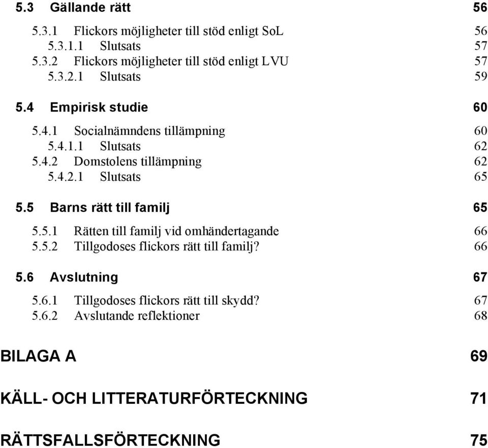 5 Barns rätt till familj 65 5.5.1 Rätten till familj vid omhändertagande 66 5.5.2 Tillgodoses flickors rätt till familj? 66 5.6 Avslutning 67 5.6.1 Tillgodoses flickors rätt till skydd?