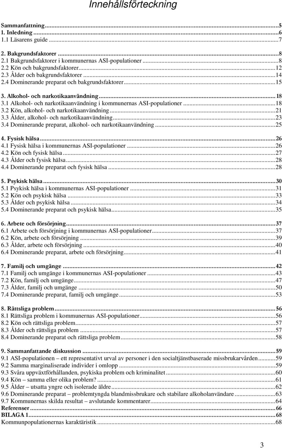 ..18 3.2 Kön, alkohol- och narkotikaanvändning...21 3.3 Ålder, alkohol- och narkotikaanvändning...23 3.4 Dominerande preparat, alkohol- och narkotikaanvändning...25 4. Fysisk hälsa...26 4.