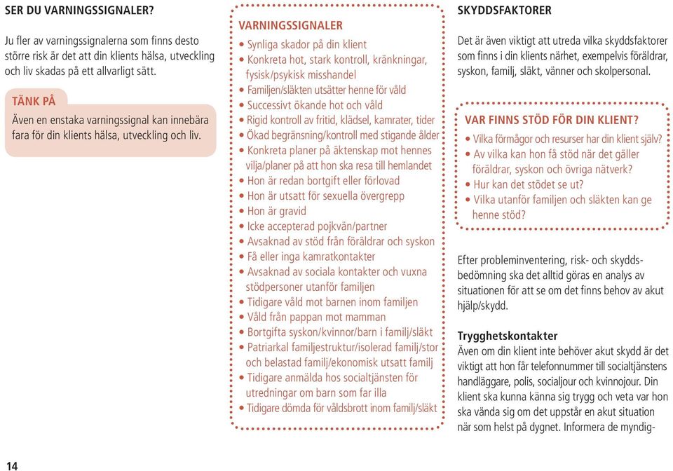 Varningssignaler Synliga skador på din klient Konkreta hot, stark kontroll, kränkningar, fysisk/psykisk misshandel Familjen/släkten utsätter henne för våld Successivt ökande hot och våld Rigid