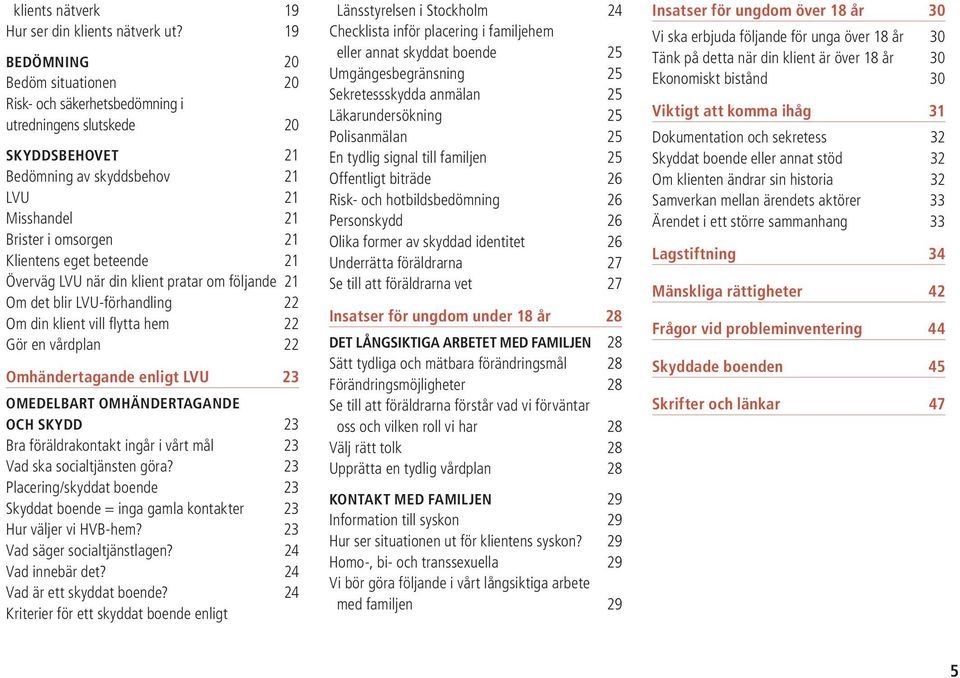 beteende 21 Överväg LVU när din klient pratar om följande 21 Om det blir LVU-förhandling 22 Om din klient vill flytta hem 22 Gör en vårdplan 22 Omhändertagande enligt LVU 23 Omedelbart