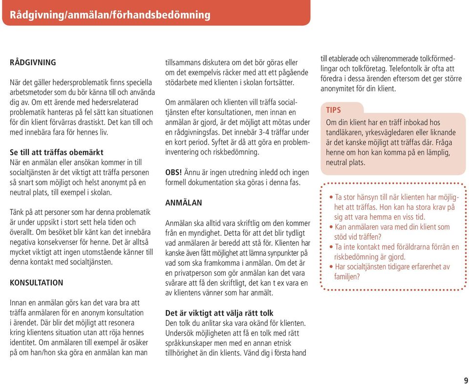 Se till att träffas obemärkt När en anmälan eller ansökan kommer in till socialtjänsten är det viktigt att träffa personen så snart som möjligt och helst anonymt på en neutral plats, till exempel i