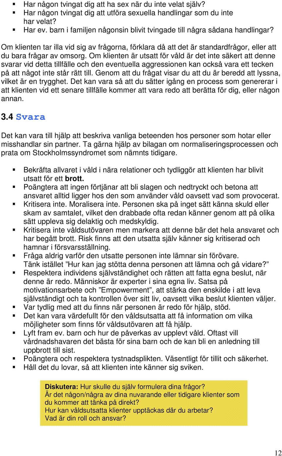 Om klienten är utsatt för våld är det inte säkert att denne svarar vid detta tillfälle och den eventuella aggressionen kan också vara ett tecken på att något inte står rätt till.