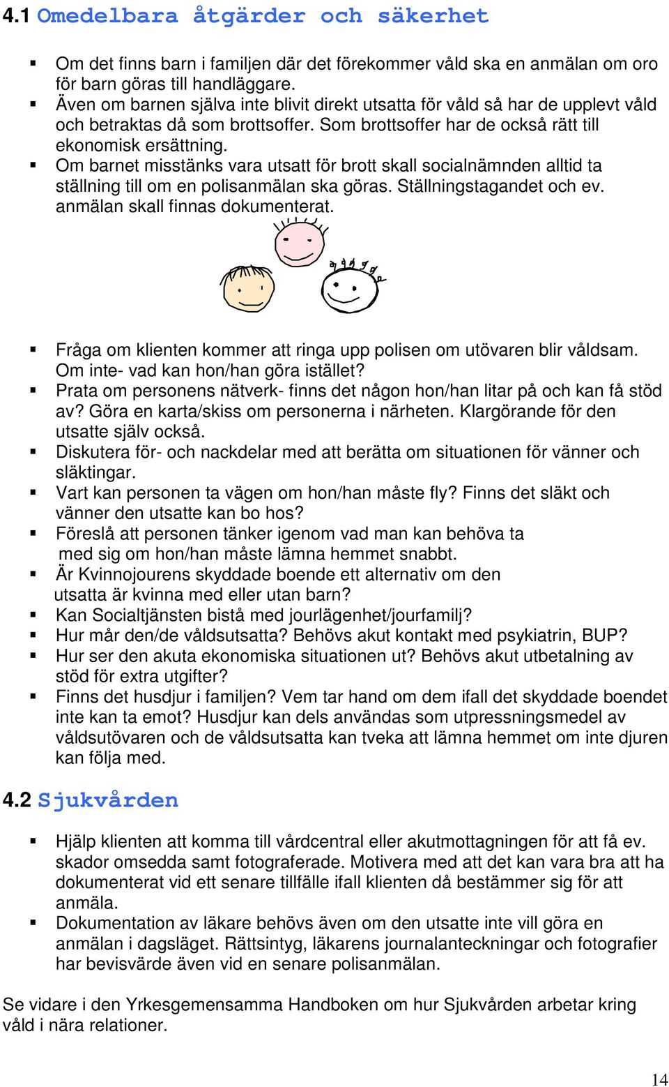 Om barnet misstänks vara utsatt för brott skall socialnämnden alltid ta ställning till om en polisanmälan ska göras. Ställningstagandet och ev. anmälan skall finnas dokumenterat.