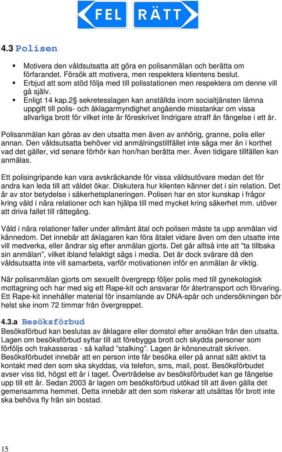 2 sekretesslagen kan anställda inom socialtjänsten lämna uppgift till polis- och åklagarmyndighet angående misstankar om vissa allvarliga brott för vilket inte är föreskrivet lindrigare straff än