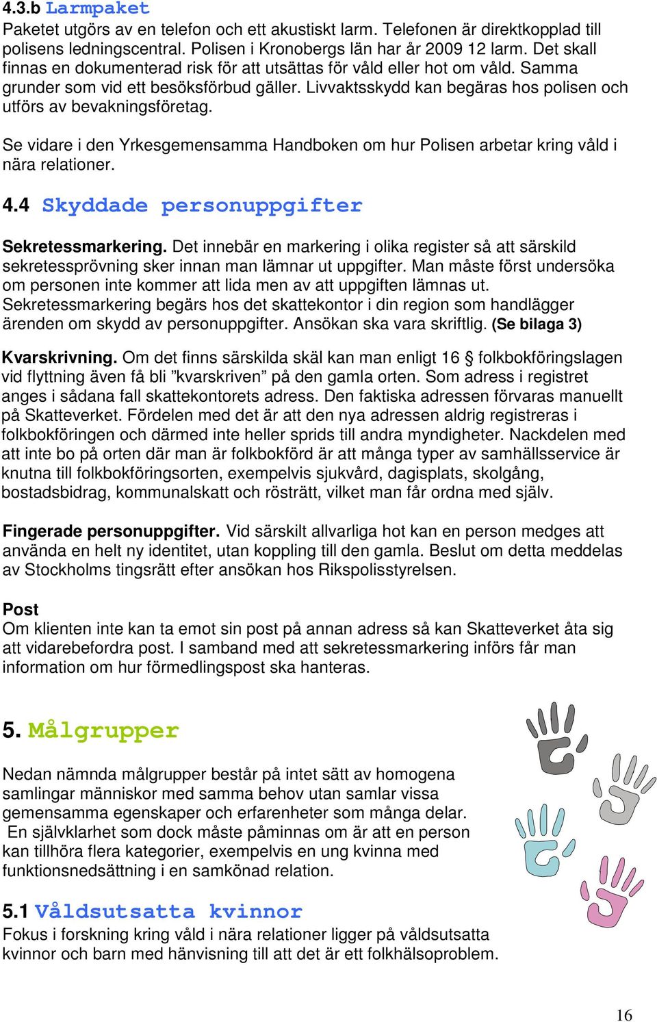 Se vidare i den Yrkesgemensamma Handboken om hur Polisen arbetar kring våld i nära relationer. 4.4 Skyddade personuppgifter Sekretessmarkering.