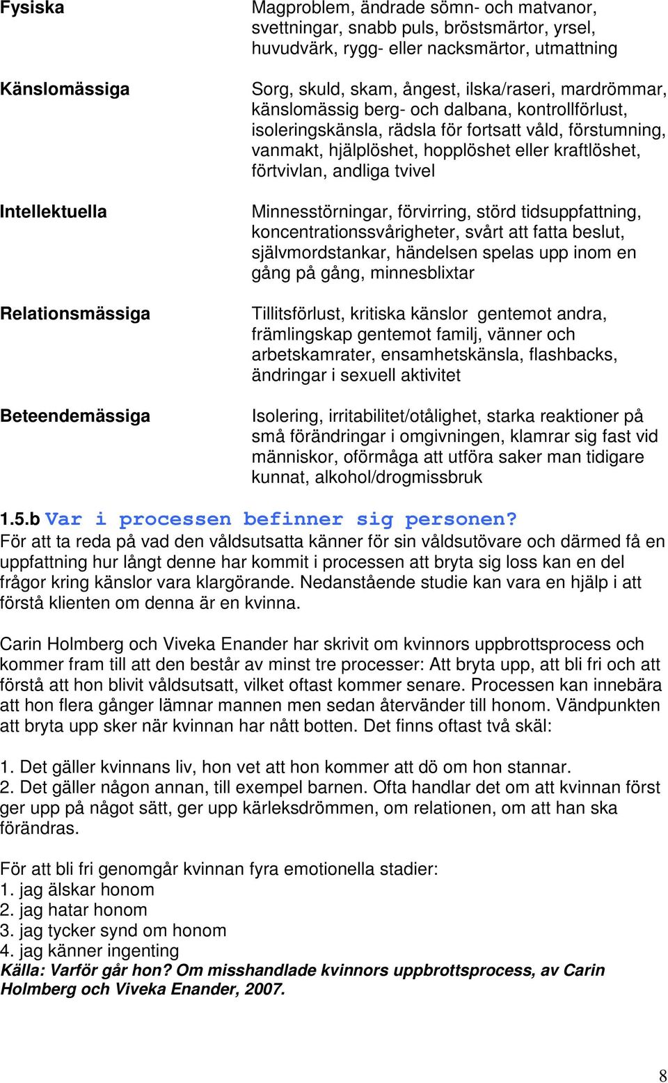 hopplöshet eller kraftlöshet, förtvivlan, andliga tvivel Minnesstörningar, förvirring, störd tidsuppfattning, koncentrationssvårigheter, svårt att fatta beslut, självmordstankar, händelsen spelas upp