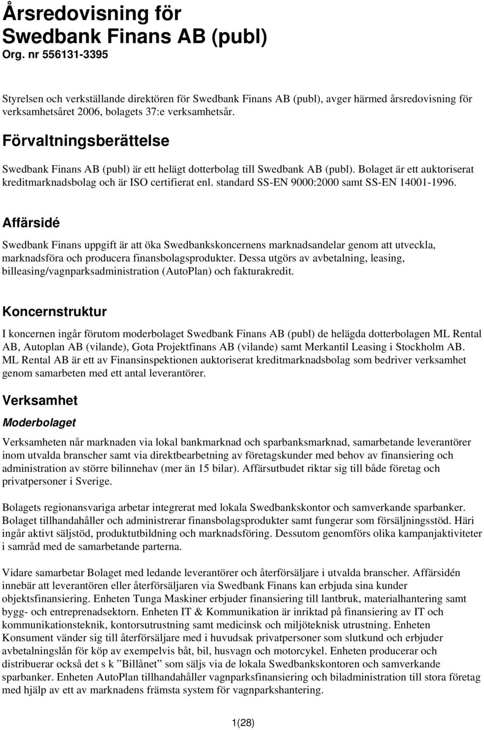 Förvaltningsberättelse Swedbank Finans AB (publ) är ett helägt dotterbolag till Swedbank AB (publ). Bolaget är ett auktoriserat kreditmarknadsbolag och är ISO certifierat enl.