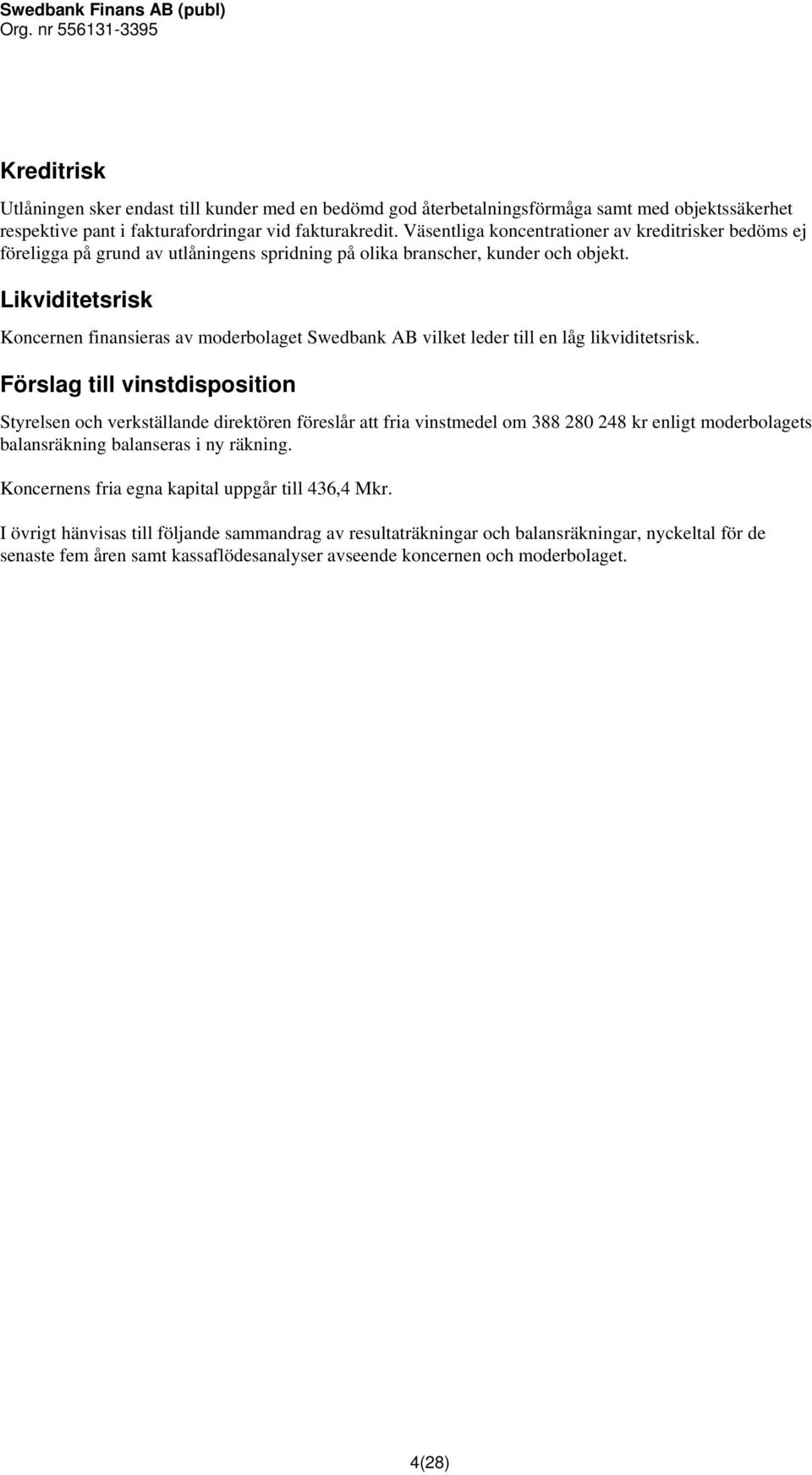 Likviditetsrisk Koncernen finansieras av moderbolaget Swedbank AB vilket leder till en låg likviditetsrisk.