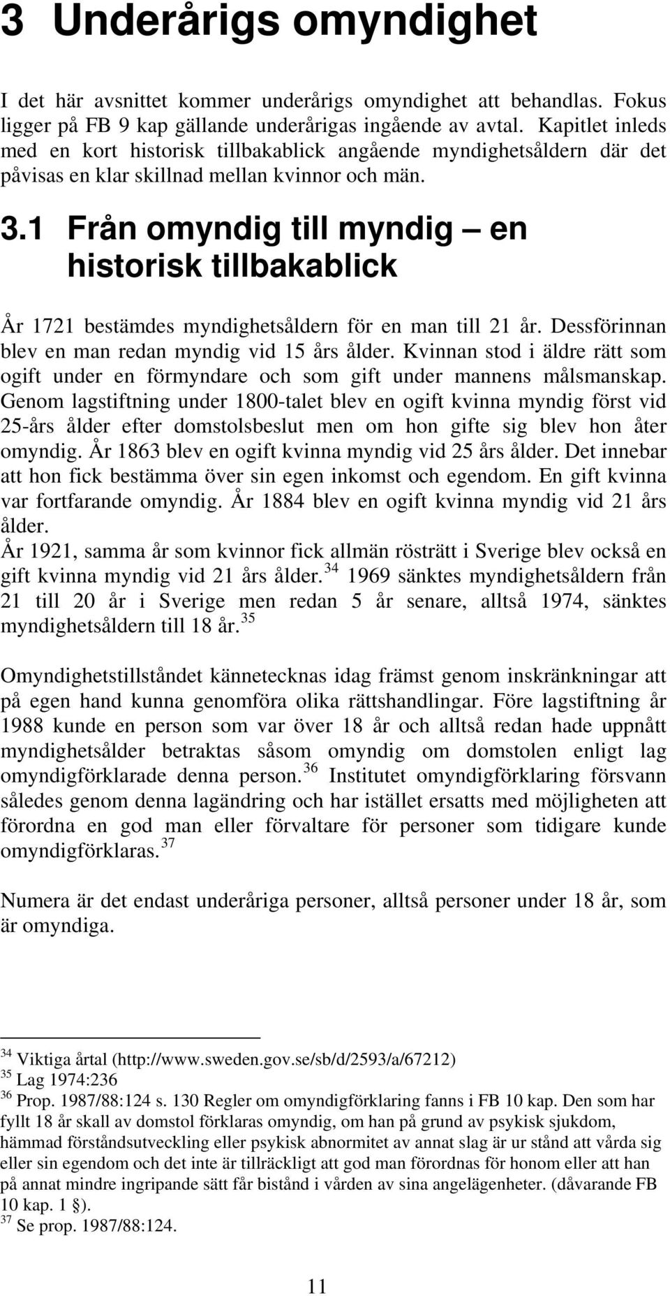 1 Från omyndig till myndig en historisk tillbakablick År 1721 bestämdes myndighetsåldern för en man till 21 år. Dessförinnan blev en man redan myndig vid 15 års ålder.