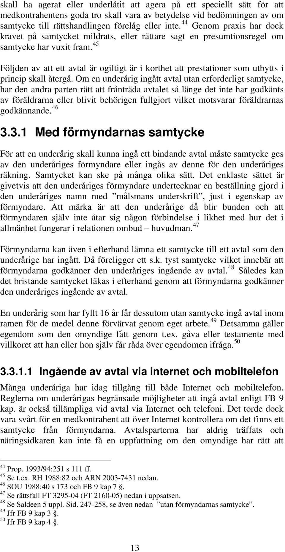 45 Följden av att ett avtal är ogiltigt är i korthet att prestationer som utbytts i princip skall återgå.