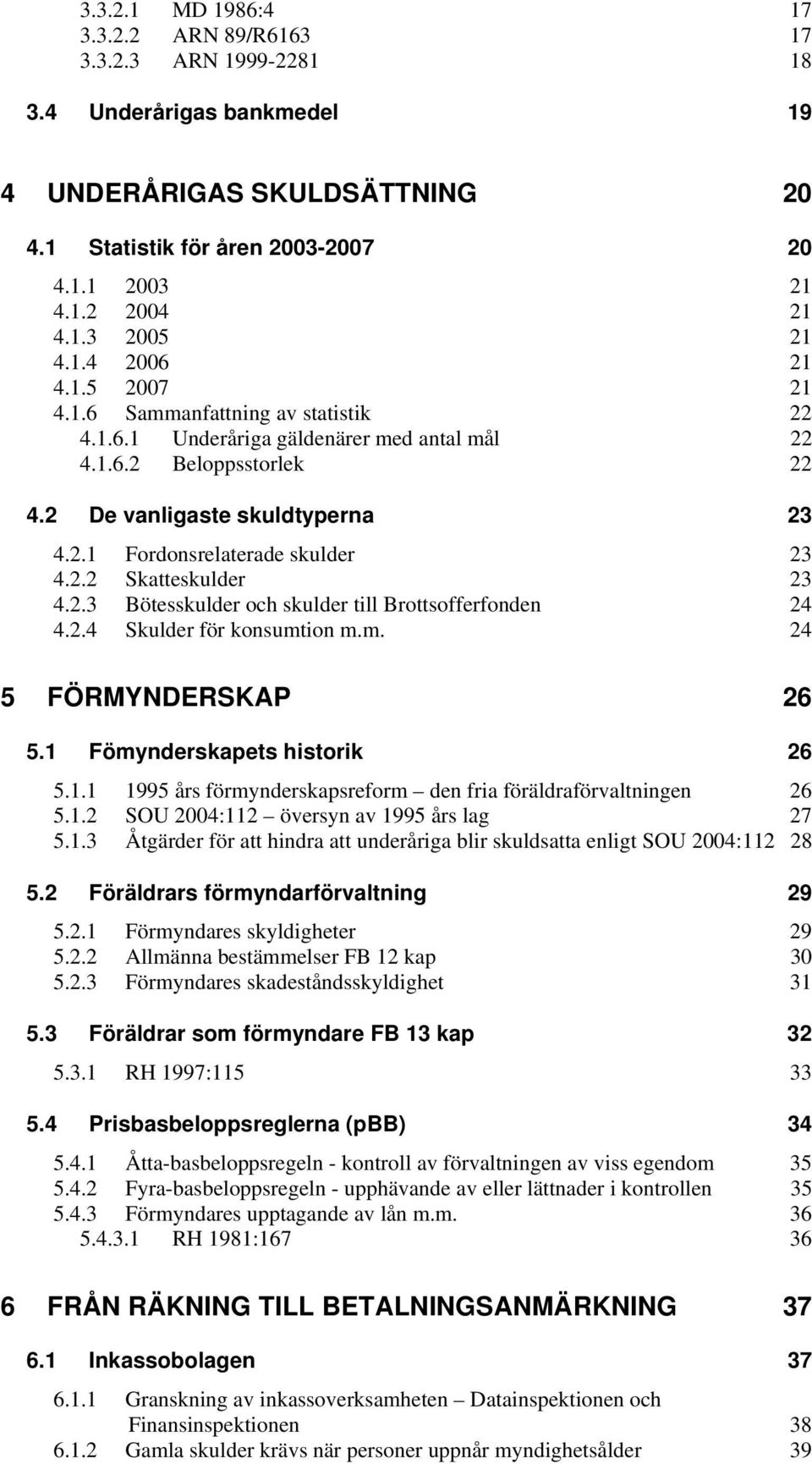 2.2 Skatteskulder 23 4.2.3 Bötesskulder och skulder till Brottsofferfonden 24 4.2.4 Skulder för konsumtion m.m. 24 5 FÖRMYNDERSKAP 26 5.1 